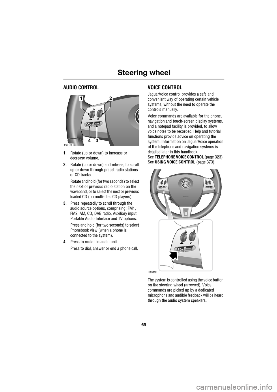 JAGUAR XF 2009 1.G Owners Manual 69
Steering wheel
               
AUDIO CONTROL
1.Rotate (up or down) to increase or 
decrease volume.
2. Rotate (up or down) a nd release, to scroll 
up or down through preset radio stations 
or CD t