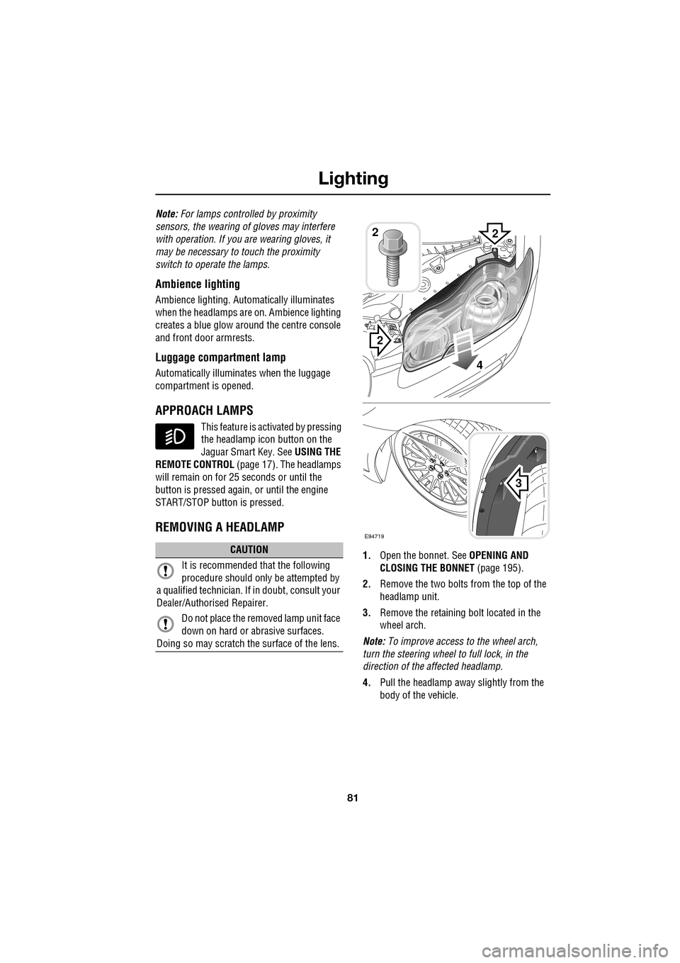 JAGUAR XF 2009 1.G Owners Guide 81
Lighting
               
Note: For lamps controlled by proximity 
sensors, the wearing of gloves may interfere 
with operation. If you  are wearing gloves, it 
may be necessary to  touch the proxim