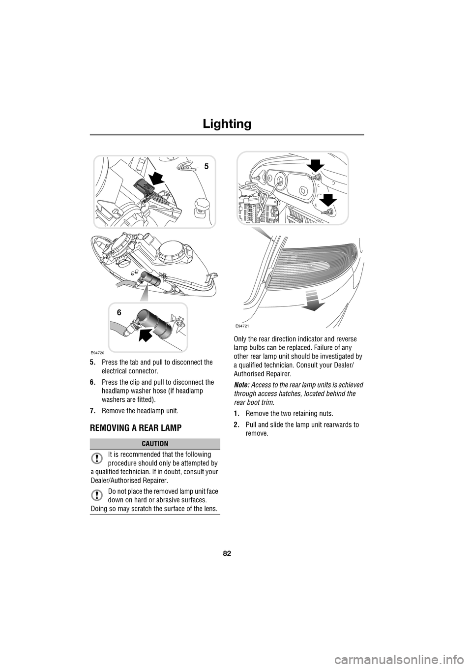 JAGUAR XF 2009 1.G Owners Manual Lighting
82
               
5.Press the tab and pull to disconnect the 
electrical connector.
6. Press the clip and pull to disconnect the 
headlamp washer hose (if headlamp 
washers are fitted).
7. R