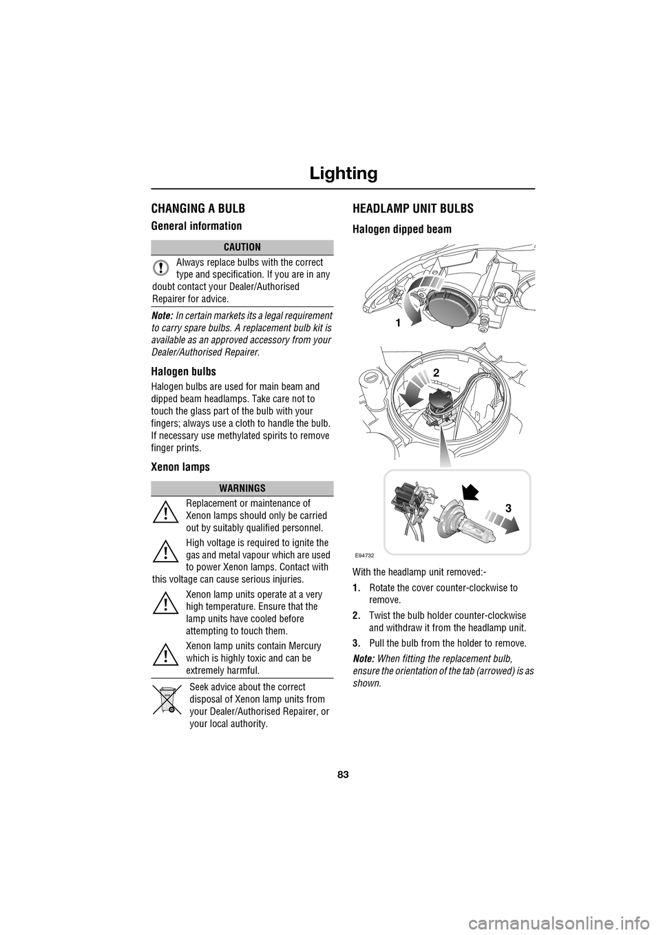 JAGUAR XF 2009 1.G Owners Manual 83
Lighting
               
CHANGING A BULB
General information
Note: In certain markets its a legal requirement 
to carry spare bulbs. A  replacement bulb kit is 
available as an approved  accessory 
