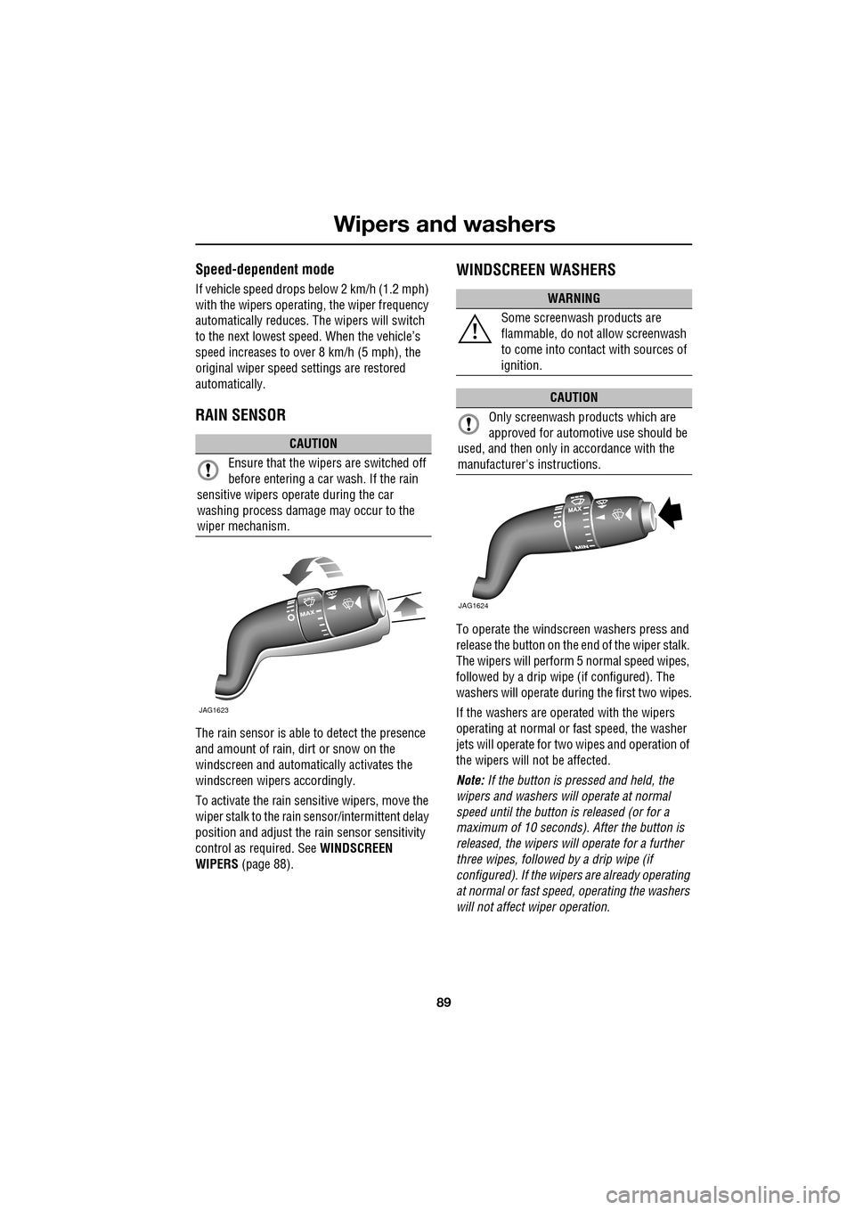 JAGUAR XF 2009 1.G Owners Manual 89
Wipers and washers
               
Speed-dependent mode
If vehicle speed drops below 2 km/h (1.2 mph) 
with the wipers operating, the wiper frequency 
automatically reduces. The wipers will switch 