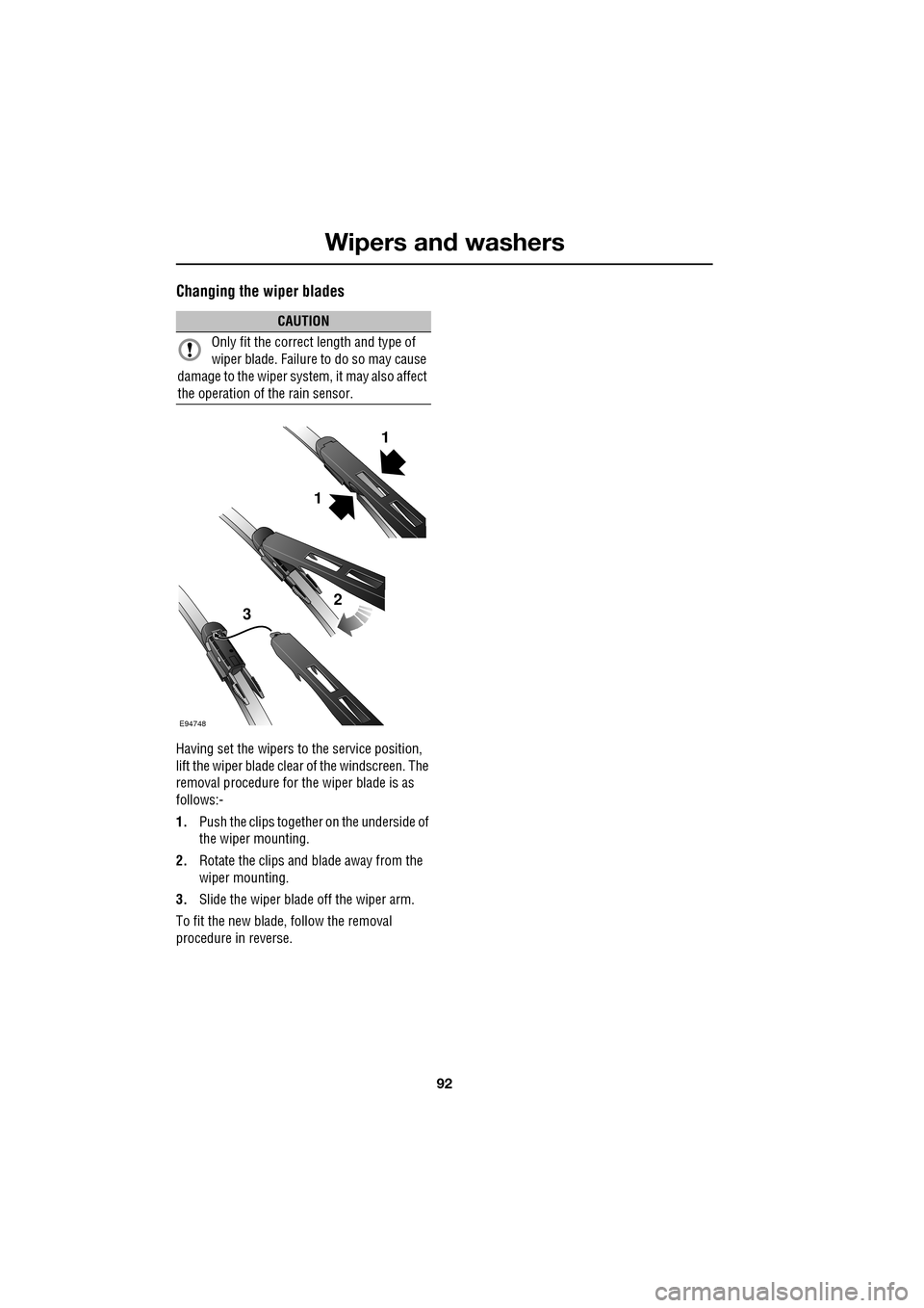 JAGUAR XF 2009 1.G Owners Manual Wipers and washers
92
               
Changing the wiper blades
Having set the wipers to the service position, 
lift the wiper blade clear of the windscreen. The 
removal procedure for the wiper blade