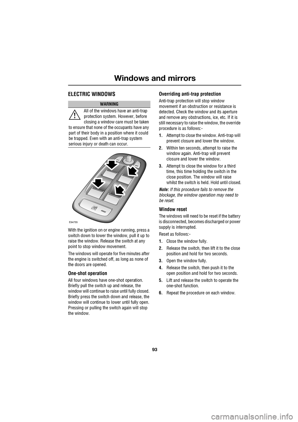 JAGUAR XF 2009 1.G User Guide 93
Windows and mirrors
               
   ELECTRIC WINDOWS
With the ignition on or engine running, press a 
switch down to lower the window, pull it up to 
raise the window. Release the switch at any 