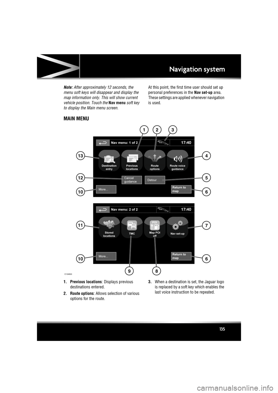 JAGUAR XF 2010 1.G Owners Manual R
(FM8) SEMCON JLR OWNER GUIDE VER 1.00 EURO
LANGUAGE: english-en; MARQUE: jaguar; MODEL: XF
Navigation system
135
Note: After approximately 12 seconds, the
menu soft keys will disa ppear and displ JAGUAR XF 2010 1.G Owners Manual R
(FM8) SEMCON JLR OWNER GUIDE VER 1.00 EURO
LANGUAGE: english-en; MARQUE: jaguar; MODEL: XF
Navigation system
135
Note: After approximately 12 seconds, the
menu soft keys will disa ppear and displ