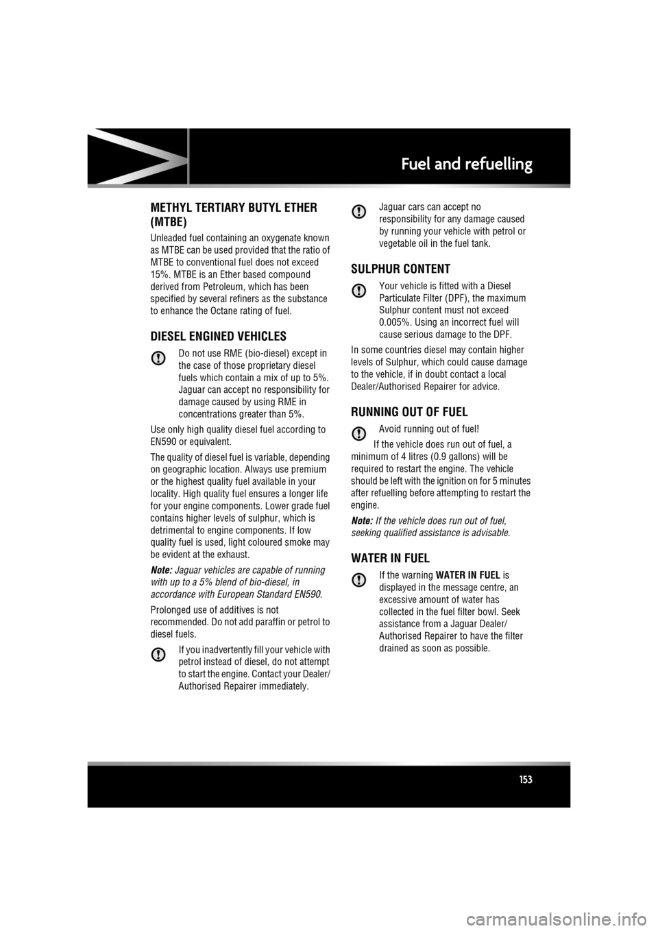 JAGUAR XF 2010 1.G User Guide R
(FM8) SEMCON JLR OWNER GUIDE VER 1.00  EURO
LANGUAGE: english-en; MARQUE: jaguar; MODEL: XF
Fuel and refuelling
153
METHYL TERTIARY BUTYL ETHER 
(MTBE)
Unleaded fuel containing an oxygenate known 
a