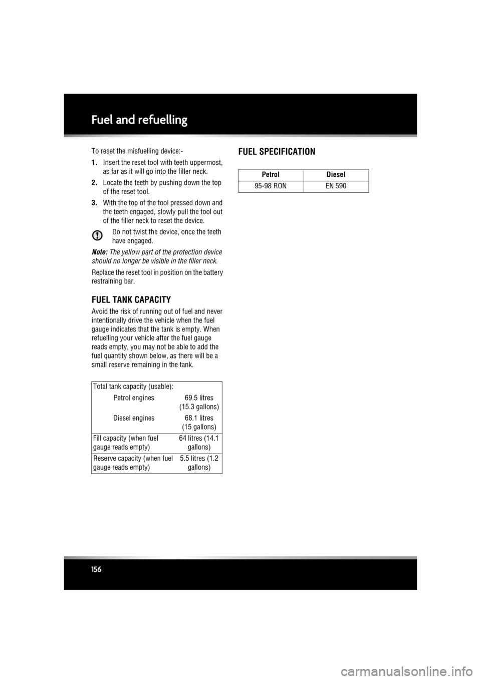 JAGUAR XF 2010 1.G User Guide L
(FM8) SEMCON JLR OWNER GUIDE VER 1.00  EURO
LANGUAGE: english-en; MARQUE: jaguar; MODEL: XF
Fuel and refuelling
156
To reset the misfuelling device:-
1. Insert the reset tool with teeth uppermost, 
