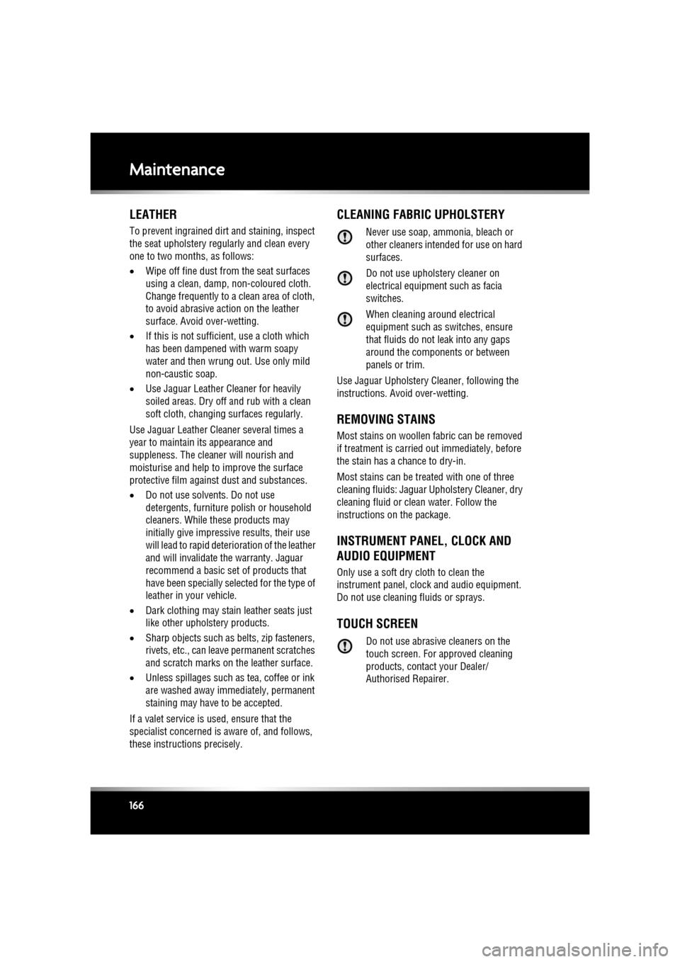 JAGUAR XF 2010 1.G Owners Manual L
(FM8) SEMCON JLR OWNER GUIDE VER 1.00  EURO
LANGUAGE: english-en; MARQUE: jaguar; MODEL: XF
Maintenance
166
LEATHER
To prevent ingrained dirt and staining, inspect 
the seat upholstery regularly and