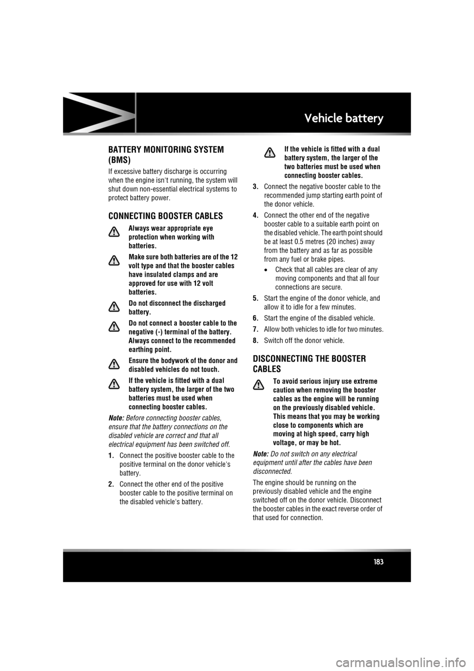 JAGUAR XF 2010 1.G User Guide R
(FM8) SEMCON JLR OWNER GUIDE VER 1.00  EURO
LANGUAGE: english-en; MARQUE: jaguar; MODEL: XF
Vehicle battery
183
BATTERY MONITORING SYSTEM 
(BMS)
If excessive battery discharge is occurring 
when the