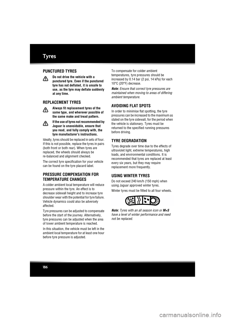 JAGUAR XF 2010 1.G Service Manual L
(FM8) SEMCON JLR OWNER GUIDE VER 1.00  EURO
LANGUAGE: english-en; MARQUE: jaguar; MODEL: XF
Tyres
186
PUNCTURED TYRES
Do not drive the vehicle with a 
punctured tyre. Even if the punctured 
tyre has