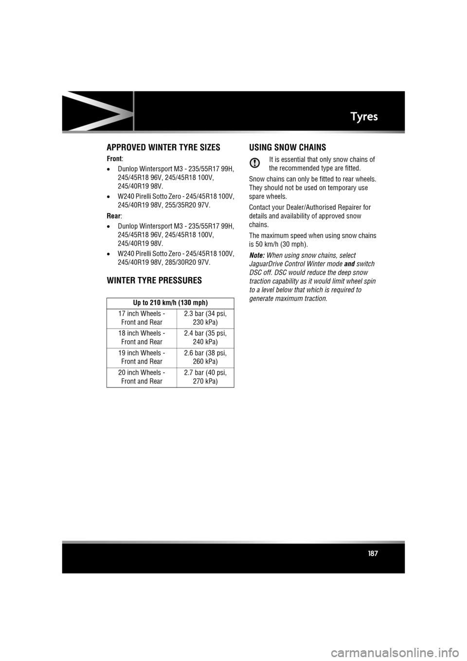 JAGUAR XF 2010 1.G Owners Manual R
(FM8) SEMCON JLR OWNER GUIDE VER 1.00  EURO
LANGUAGE: english-en; MARQUE: jaguar; MODEL: XF
Tyres
187
APPROVED WINTER TYRE SIZES
Front :
• Dunlop Wintersport M3 - 235/55R17 99H, 
245/45R18 96V, 24