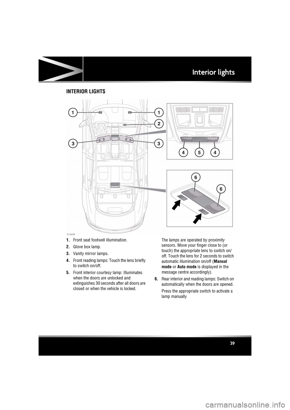 JAGUAR XF 2010 1.G Owners Manual R
(FM8) SEMCON JLR OWNER GUIDE VER 1.00  EURO
LANGUAGE: english-en; MARQUE: jaguar; MODEL: XF
Interior lights
39
Interior lightsINTERIOR LIGHTS
1. Front seat footwe ll illumination.
2. Glove box lamp.