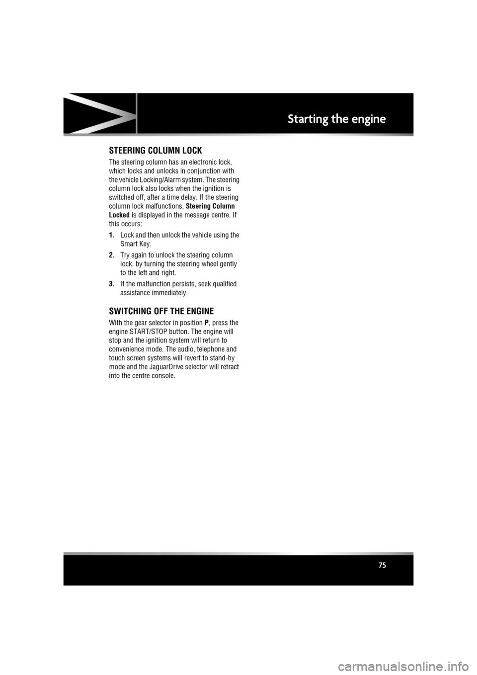 JAGUAR XF 2010 1.G User Guide R
(FM8) SEMCON JLR OWNER GUIDE VER 1.00  EURO
LANGUAGE: english-en; MARQUE: jaguar; MODEL: XF
Starting the engine
75
STEERING COLUMN LOCK
The steering column has an electronic lock, 
which locks and u