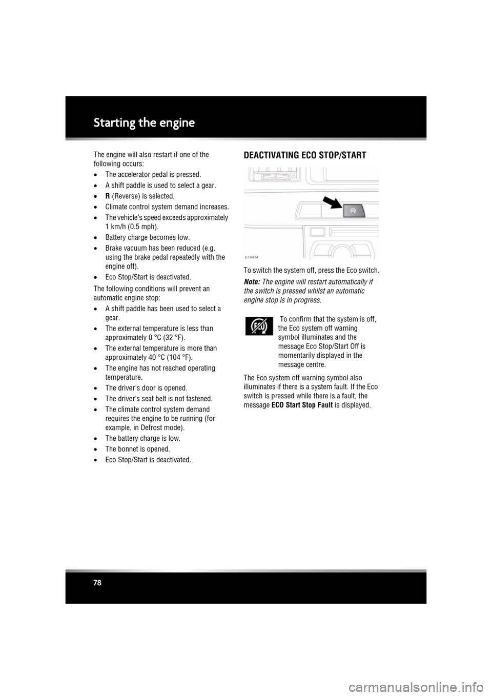 JAGUAR XF 2010 1.G Owners Manual L
(FM8) SEMCON JLR OWNER GUIDE VER 1.00  EURO
LANGUAGE: english-en; MARQUE: jaguar; MODEL: XF
Starting the engine
78
The engine will also restart if one of the 
following occurs:
• The accelerator p