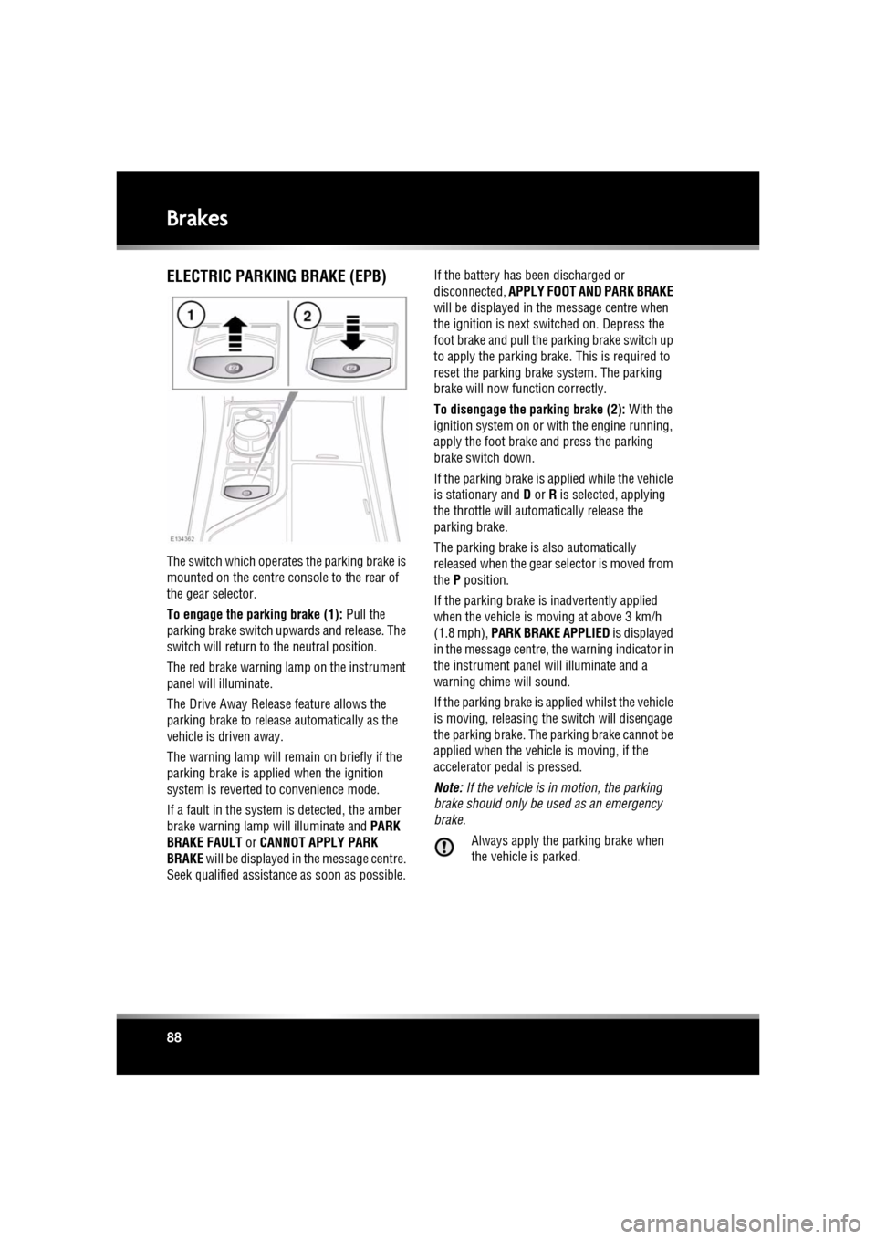 JAGUAR XF 2010 1.G Owners Manual L
(FM8) SEMCON JLR OWNER GUIDE VER 1.00 EURO
LANGUAGE: english-en; MARQUE: jaguar; MODEL: XF
Brakes
88
ELECTRIC PARKING BRAKE (EPB)
The switch which operate s the parking brake is
mounted on the cen JAGUAR XF 2010 1.G Owners Manual L
(FM8) SEMCON JLR OWNER GUIDE VER 1.00 EURO
LANGUAGE: english-en; MARQUE: jaguar; MODEL: XF
Brakes
88
ELECTRIC PARKING BRAKE (EPB)
The switch which operate s the parking brake is
mounted on the cen