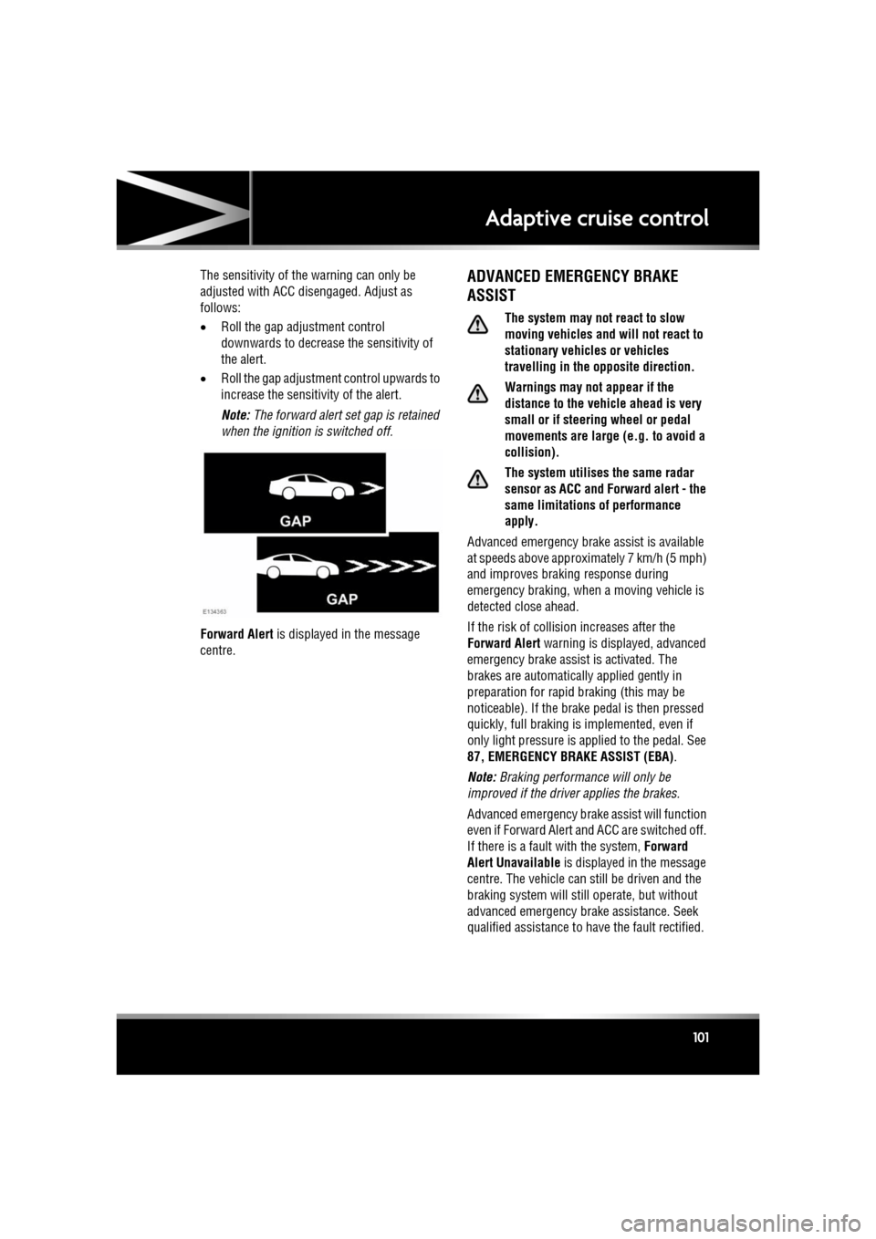 JAGUAR XF 2011 1.G Service Manual R
(FM8) SEMCON JLR OWNER GUIDE VER 1.00  EURO
LANGUAGE: english-en; MARQUE: jaguar; MODEL: XF
Adaptive cruise control
101
The sensitivity of th e warning can only be 
adjusted with ACC disengaged. Adj