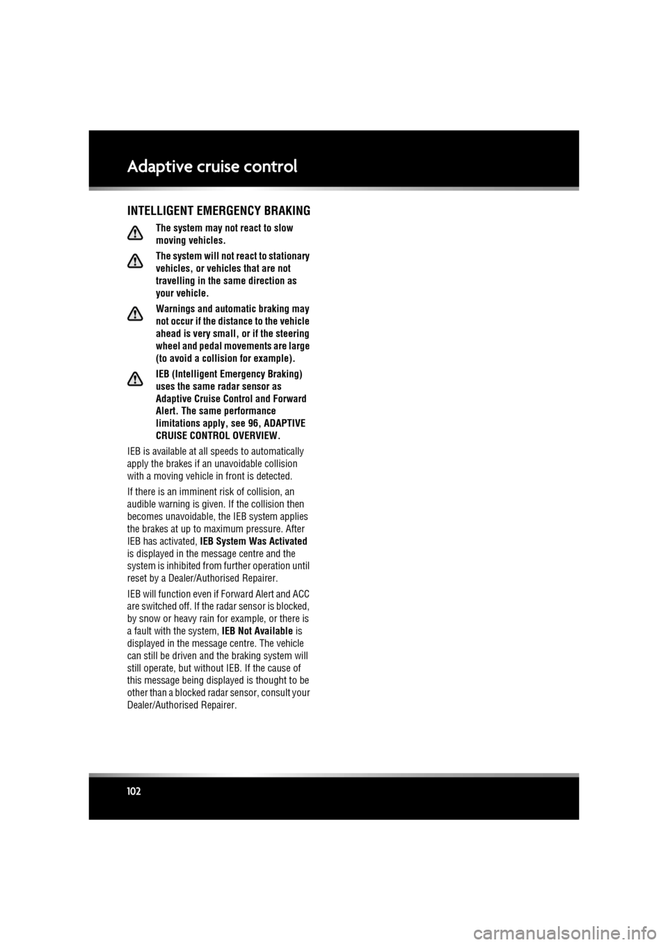 JAGUAR XF 2011 1.G Service Manual L
(FM8) SEMCON JLR OWNER GUIDE VER 1.00  EURO
LANGUAGE: english-en; MARQUE: jaguar; MODEL: XF
Adaptive cruise control
102
INTELLIGENT EMERGENCY BRAKING
The system may not react to slow 
moving vehicle