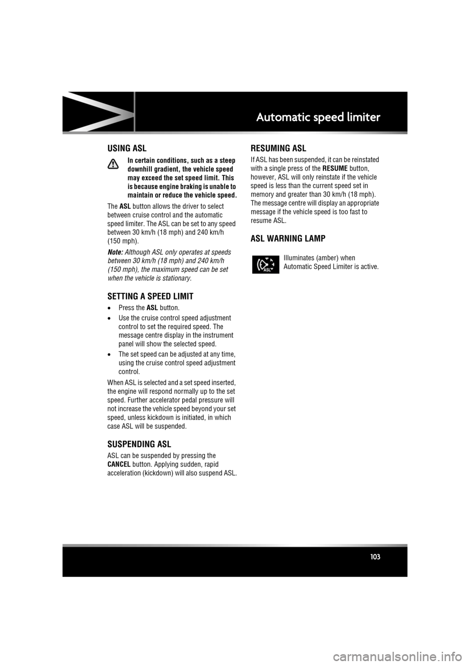 JAGUAR XF 2011 1.G Service Manual R
(FM8) SEMCON JLR OWNER GUIDE VER 1.00  EURO
LANGUAGE: english-en; MARQUE: jaguar; MODEL: XF
Automatic speed limiter
103
Automatic speed limiterUSING ASL
In certain conditions, such as a steep 
downh