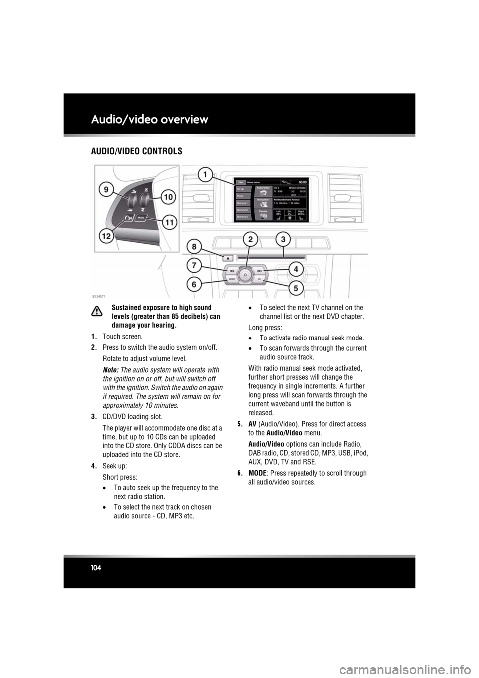 JAGUAR XF 2011 1.G Owners Manual L
(FM8) SEMCON JLR OWNER GUIDE VER 1.00  EURO
LANGUAGE: english-en; MARQUE: jaguar; MODEL: XF
Audio/video overview
104
Audio/video overviewAUDIO/VIDEO CONTROLS
Sustained exposure to high sound 
levels