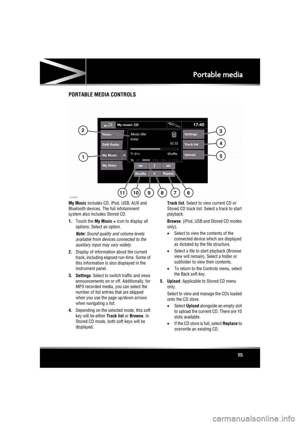 JAGUAR XF 2011 1.G Owners Manual R
(FM8) SEMCON JLR OWNER GUIDE VER 1.00  EURO
LANGUAGE: english-en; MARQUE: jaguar; MODEL: XF
Portable media
115
PORTABLE MEDIA CONTROLS
My Music  includes CD, iPod, USB, AUX and 
Bluetooth devices. T