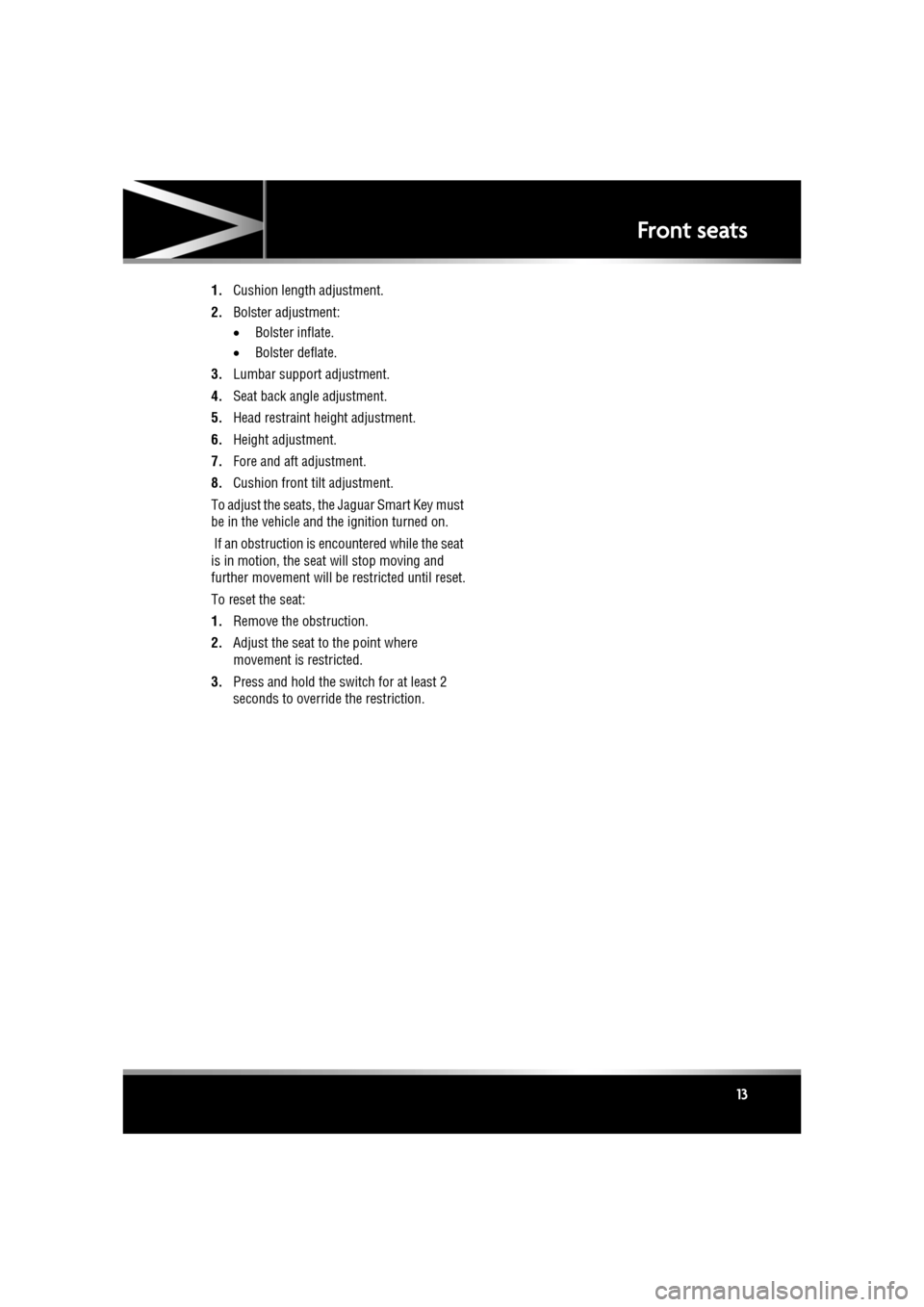 JAGUAR XF 2011 1.G Owners Manual R
(FM8) SEMCON JLR OWNER GUIDE VER 1.00  EURO
LANGUAGE: english-en; MARQUE: jaguar; MODEL: XF
Front seats
13
1. Cushion length adjustment.
2. Bolster adjustment:
•Bolster inflate.
• Bolster deflat