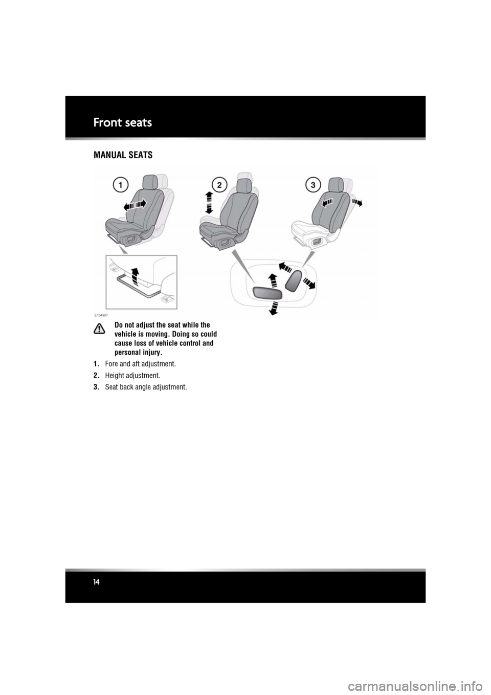 JAGUAR XF 2011 1.G User Guide L
(FM8) SEMCON JLR OWNER GUIDE VER 1.00 EURO
LANGUAGE: english-en; MARQUE: jaguar; MODEL: XF
Front seats
14
MANUAL SEATS
Do not adjust the seat while the
vehicle is moving. Doing so could
cause los JAGUAR XF 2011 1.G User Guide L
(FM8) SEMCON JLR OWNER GUIDE VER 1.00 EURO
LANGUAGE: english-en; MARQUE: jaguar; MODEL: XF
Front seats
14
MANUAL SEATS
Do not adjust the seat while the
vehicle is moving. Doing so could
cause los