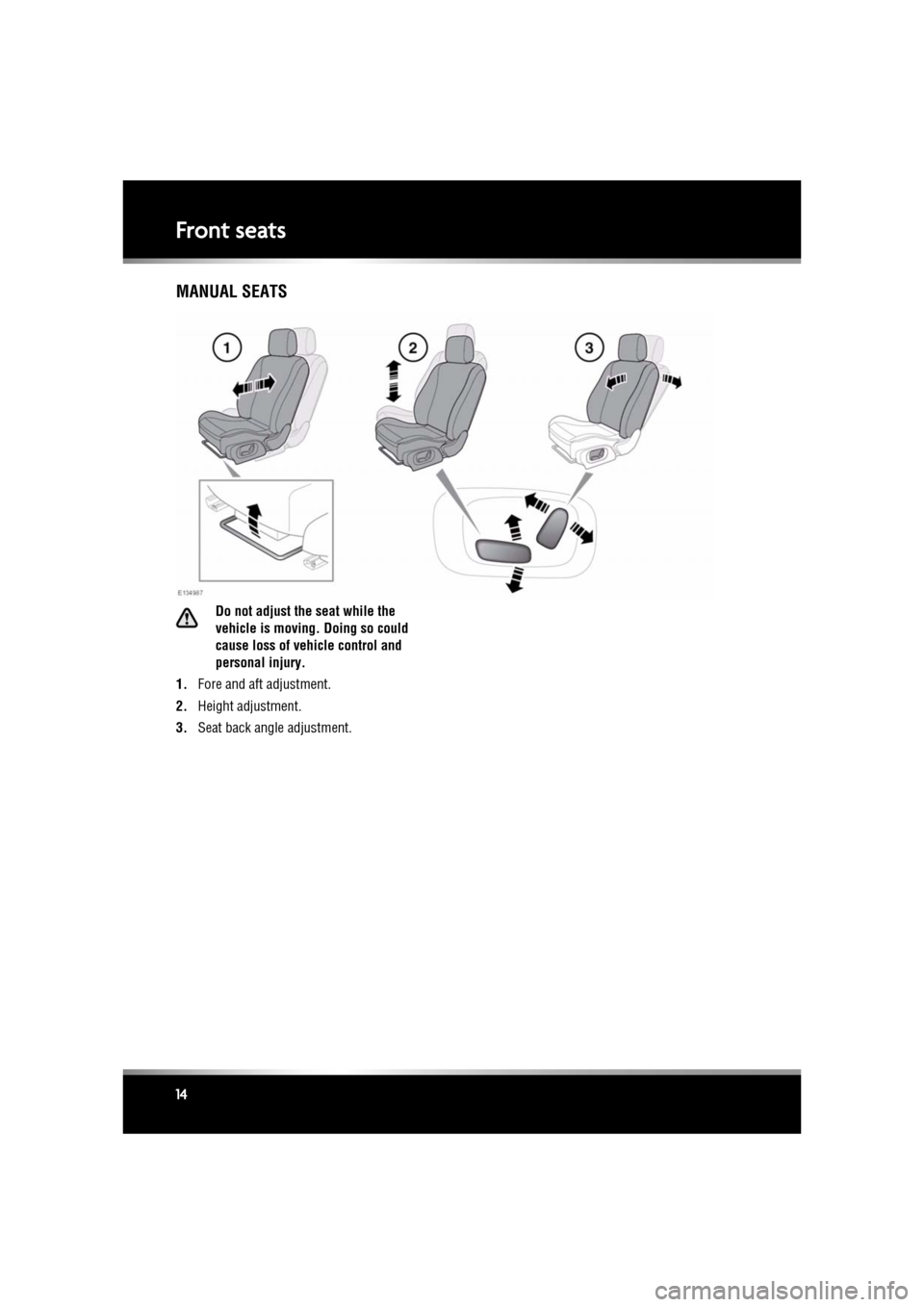 JAGUAR XF 2011 1.G Owners Manual L
(FM8) SEMCON JLR OWNER GUIDE VER 1.00  EURO
LANGUAGE: english-en; MARQUE: jaguar; MODEL: XF
Front seats
14
MANUAL SEATS
Do not adjust the seat while the 
vehicle is moving. Doing so could 
cause los
