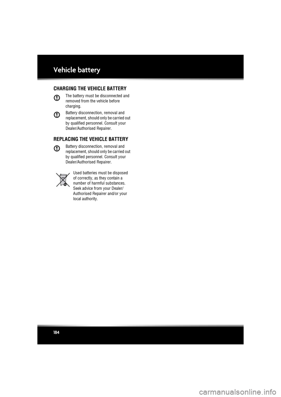 JAGUAR XF 2011 1.G Owners Manual L
(FM8) SEMCON JLR OWNER GUIDE VER 1.00  EURO
LANGUAGE: english-en; MARQUE: jaguar; MODEL: XF
Vehicle battery
184
CHARGING THE VEHICLE BATTERY
The battery must be disconnected and 
removed from the ve