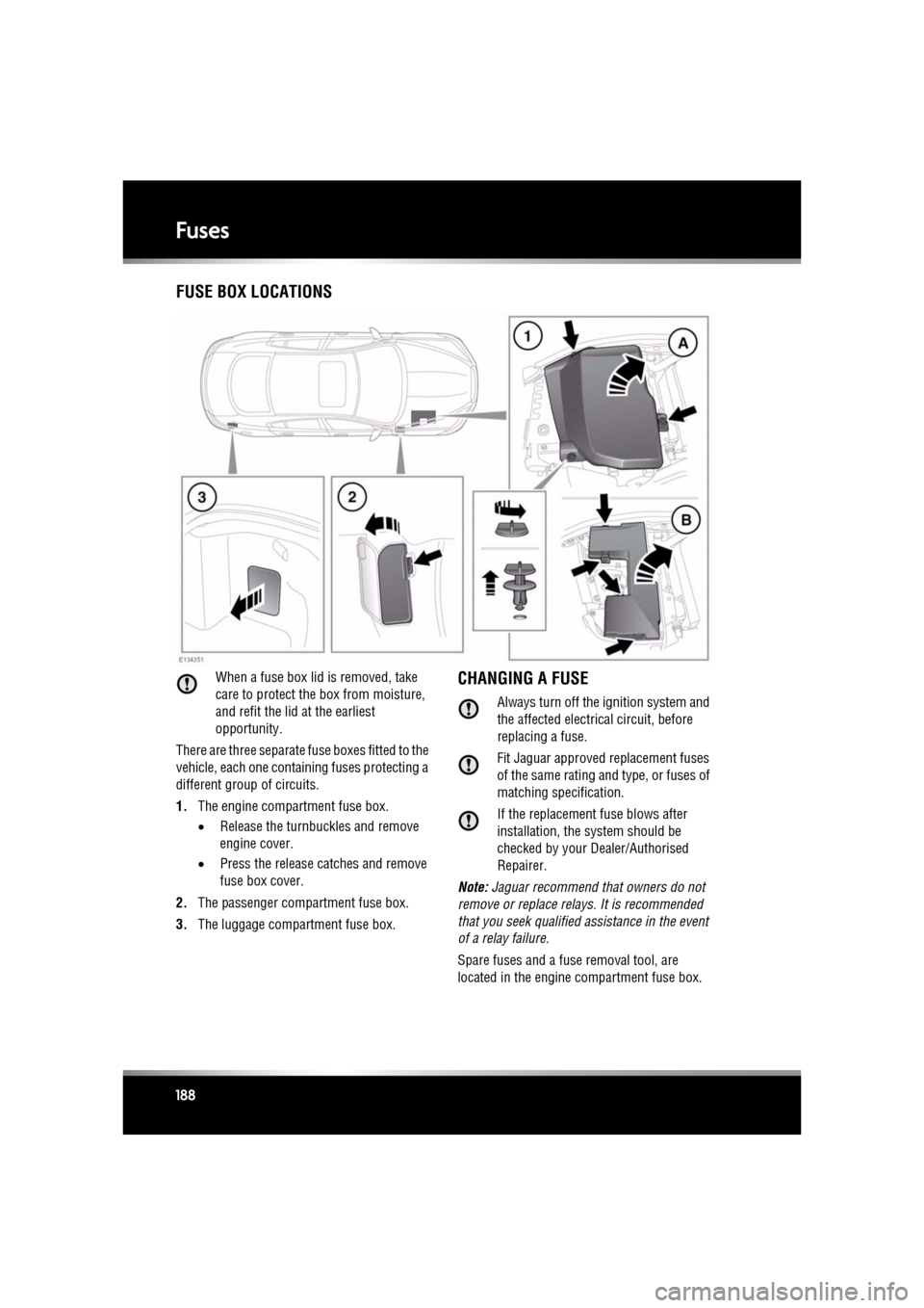 JAGUAR XF 2011 1.G Owners Manual L
(FM8) SEMCON JLR OWNER GUIDE VER 1.00  EURO
LANGUAGE: english-en; MARQUE: jaguar; MODEL: XF
Fuses
188
FusesFUSE BOX LOCATIONS
When a fuse box lid is removed, take 
care to protect the box from moist