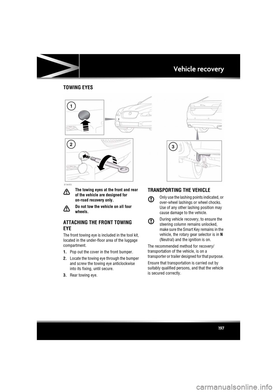 JAGUAR XF 2011 1.G Owners Manual R
(FM8) SEMCON JLR OWNER GUIDE VER 1.00 EURO
LANGUAGE: english-en; MARQUE: jaguar; MODEL: XF
Vehicle recovery
197
Vehicle recoveryTOWING EYES
The towing eyes at the front and rear
of the vehicle are JAGUAR XF 2011 1.G Owners Manual R
(FM8) SEMCON JLR OWNER GUIDE VER 1.00 EURO
LANGUAGE: english-en; MARQUE: jaguar; MODEL: XF
Vehicle recovery
197
Vehicle recoveryTOWING EYES
The towing eyes at the front and rear
of the vehicle are