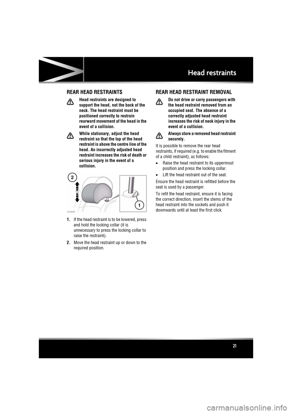 JAGUAR XF 2011 1.G Owners Manual R
(FM8) SEMCON JLR OWNER GUIDE VER 1.00  EURO
LANGUAGE: english-en; MARQUE: jaguar; MODEL: XF
Head restraints
21
REAR HEAD RESTRAINTS
Head restraints are designed to 
support the head, not the back of