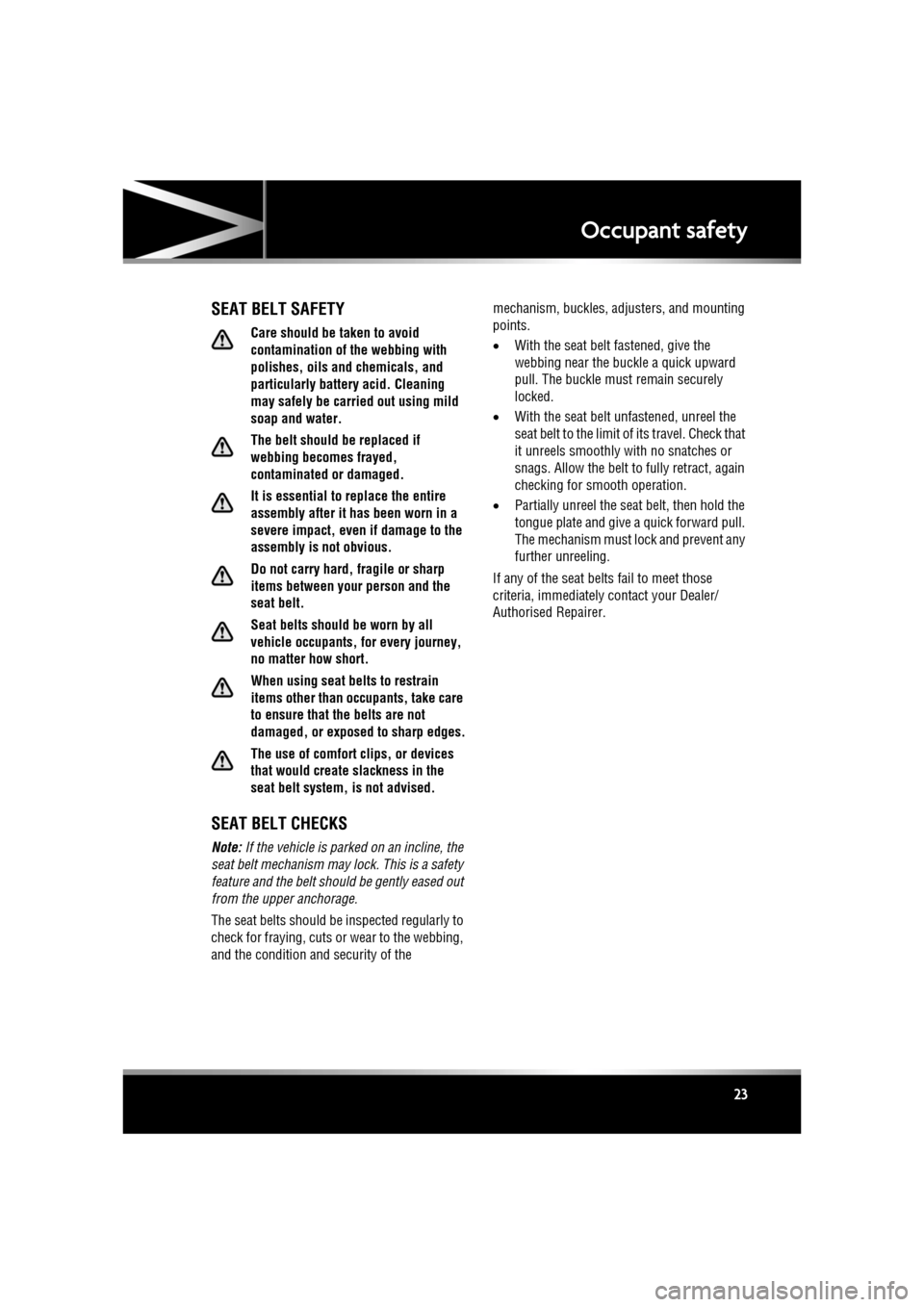 JAGUAR XF 2011 1.G Owners Manual R
(FM8) SEMCON JLR OWNER GUIDE VER 1.00  EURO
LANGUAGE: english-en; MARQUE: jaguar; MODEL: XF
Occupant safety
23
Occupant safety
SEAT BELT SAFETY
Care should be taken to avoid 
contamination of the we