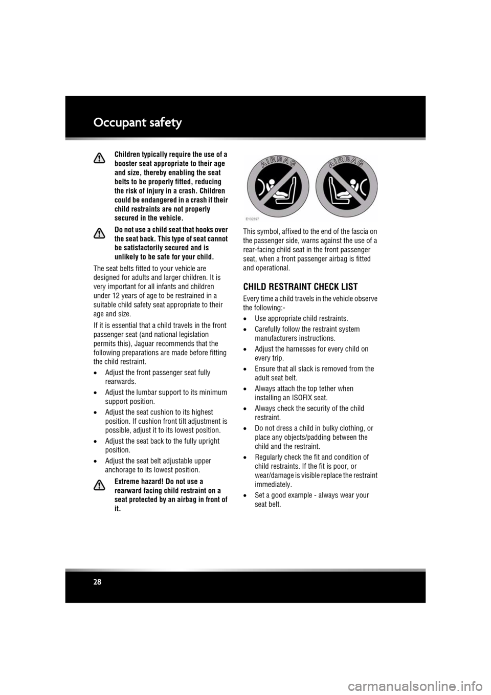 JAGUAR XF 2011 1.G Owners Manual L
(FM8) SEMCON JLR OWNER GUIDE VER 1.00  EURO
LANGUAGE: english-en; MARQUE: jaguar; MODEL: XF
Occupant safety
28
Children typically require the use of a 
booster seat appropriate to their age 
and siz