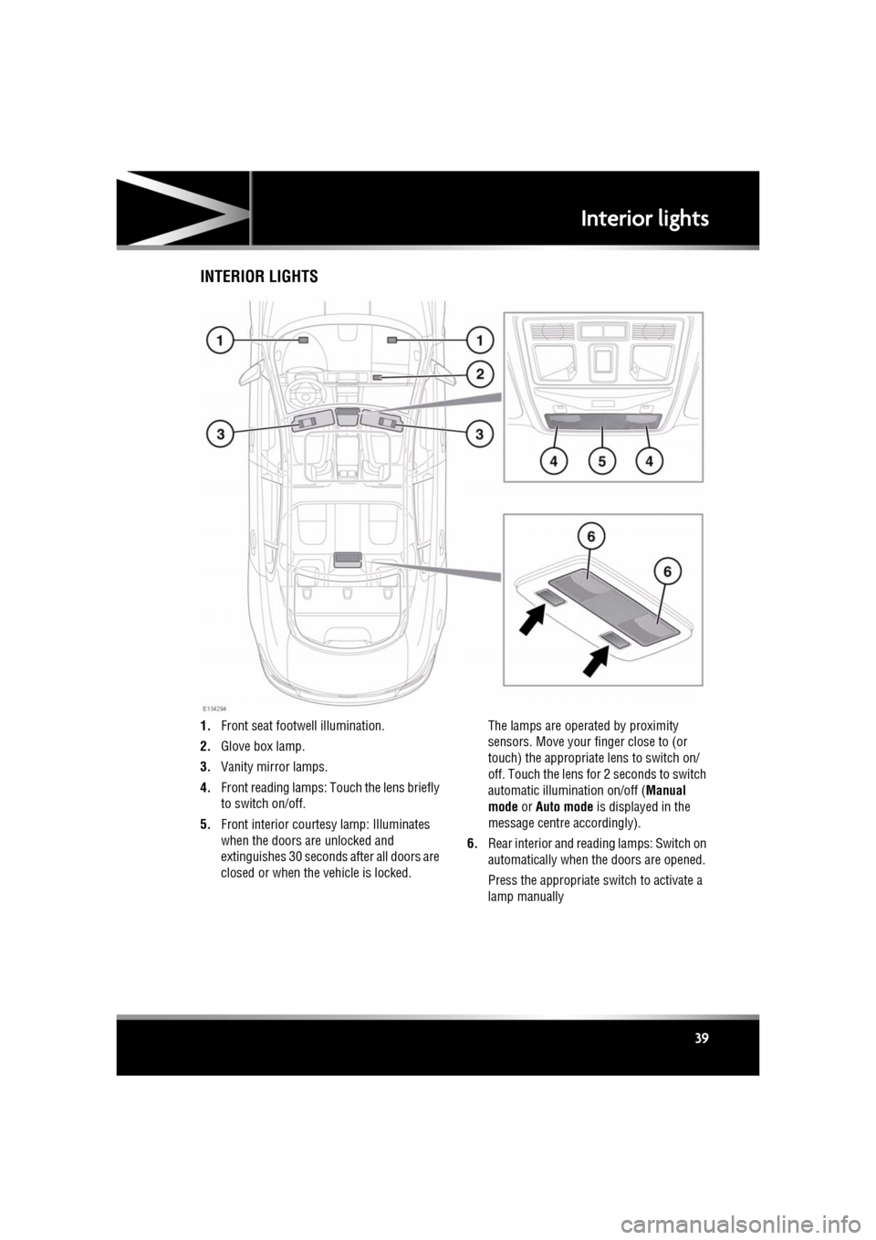 JAGUAR XF 2011 1.G Owners Manual R
(FM8) SEMCON JLR OWNER GUIDE VER 1.00  EURO
LANGUAGE: english-en; MARQUE: jaguar; MODEL: XF
Interior lights
39
Interior lightsINTERIOR LIGHTS
1. Front seat footwe ll illumination.
2. Glove box lamp.