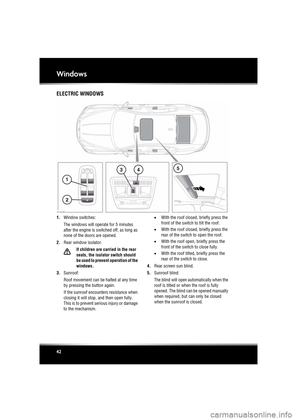 JAGUAR XF 2011 1.G Service Manual L
(FM8) SEMCON JLR OWNER GUIDE VER 1.00  EURO
LANGUAGE: english-en; MARQUE: jaguar; MODEL: XF
Windows
42
WindowsELECTRIC WINDOWS
1. Window switches:
The windows will ope rate for 5 minutes 
after the 
