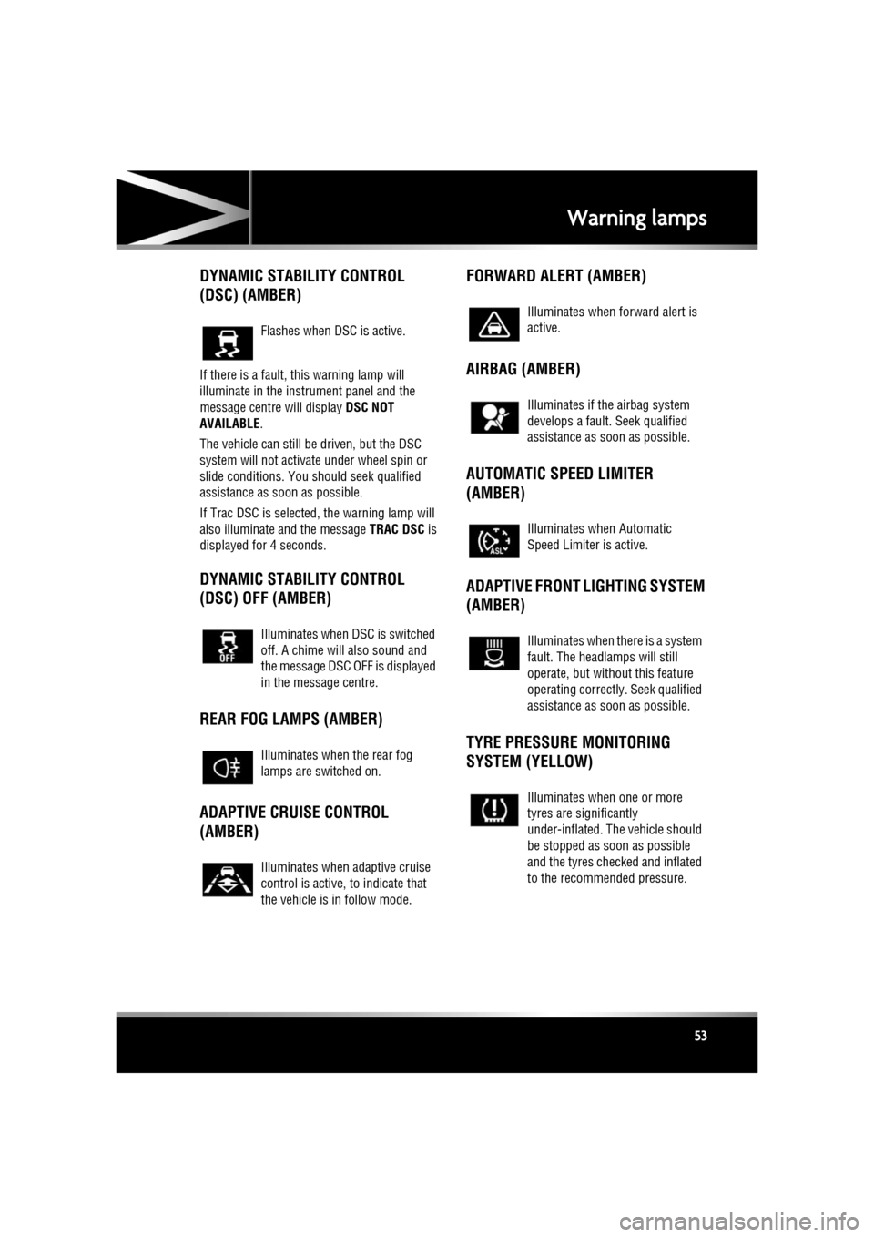 JAGUAR XF 2011 1.G User Guide R
(FM8) SEMCON JLR OWNER GUIDE VER 1.00  EURO
LANGUAGE: english-en; MARQUE: jaguar; MODEL: XF
Warning lamps
53
DYNAMIC STABILITY CONTROL 
(DSC) (AMBER)
If there is a fault, this warning lamp will 
ill