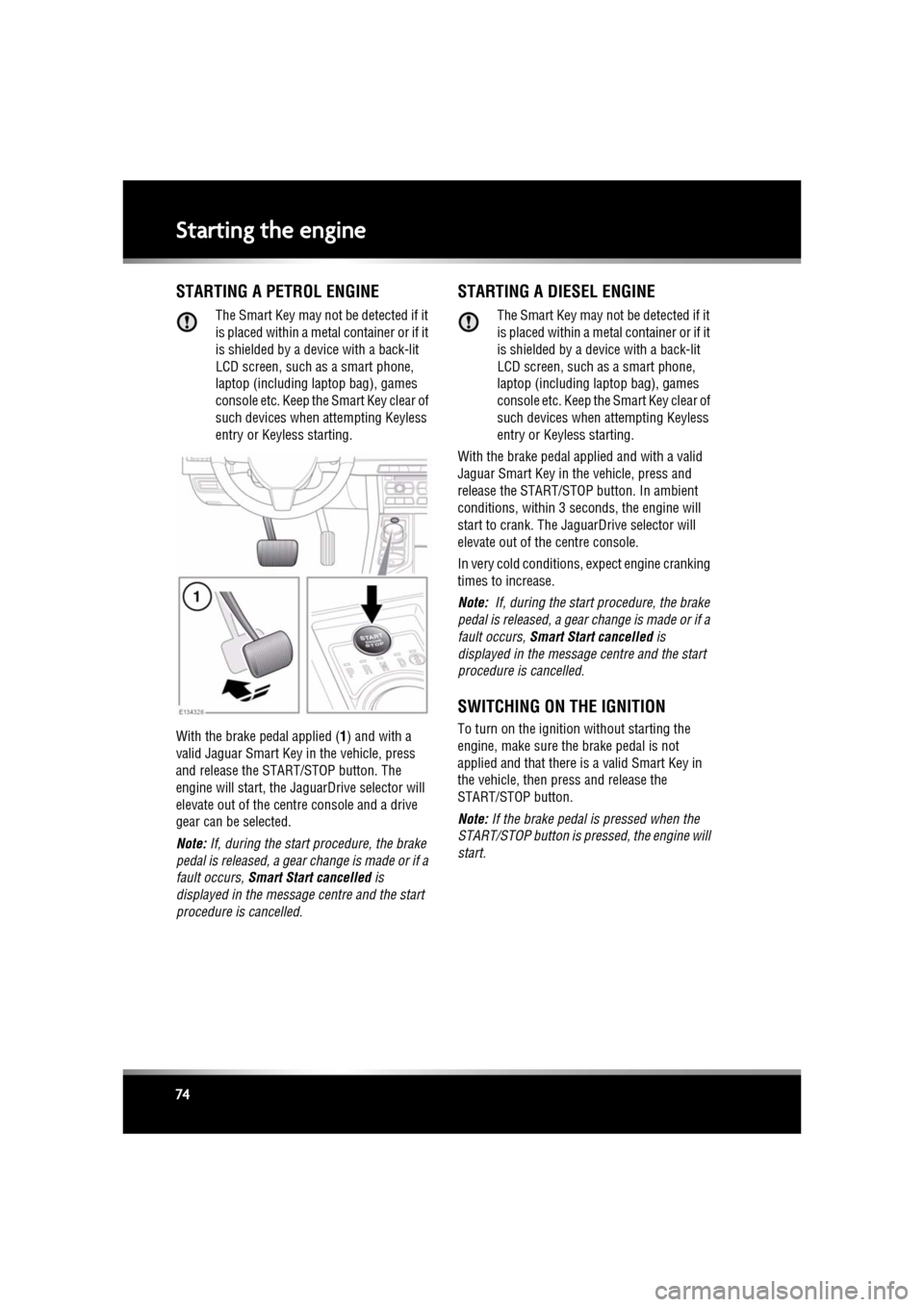 JAGUAR XF 2011 1.G Owners Manual L
(FM8) SEMCON JLR OWNER GUIDE VER 1.00  EURO
LANGUAGE: english-en; MARQUE: jaguar; MODEL: XF
Starting the engine
74
Starting the engineSTARTING A PETROL ENGINE
The Smart Key may not  be detected if i