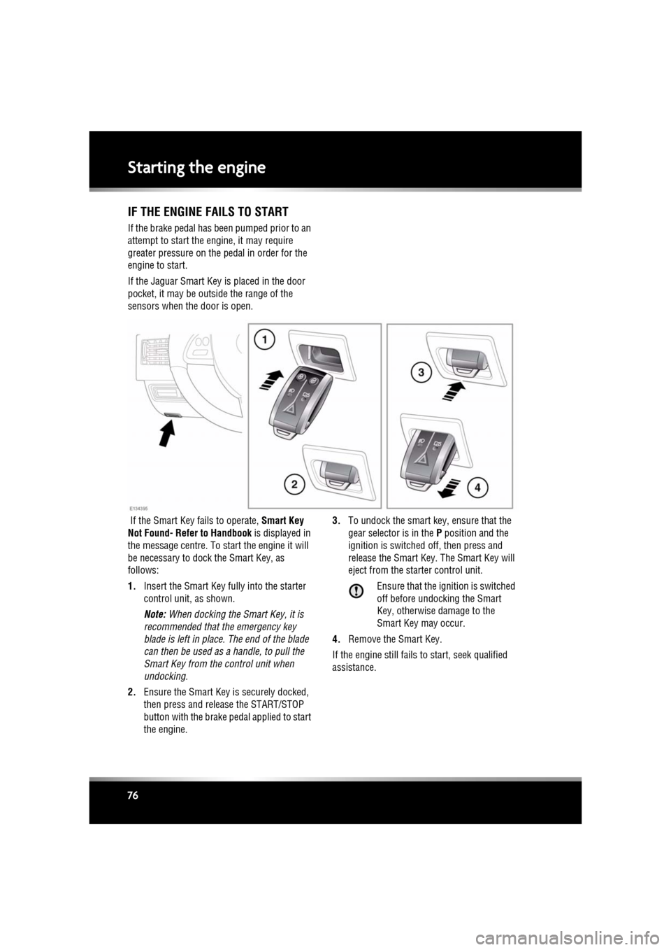 JAGUAR XF 2011 1.G User Guide L
(FM8) SEMCON JLR OWNER GUIDE VER 1.00  EURO
LANGUAGE: english-en; MARQUE: jaguar; MODEL: XF
Starting the engine
76
IF THE ENGINE FAILS TO START
If the brake pedal has been pumped prior to an 
attemp