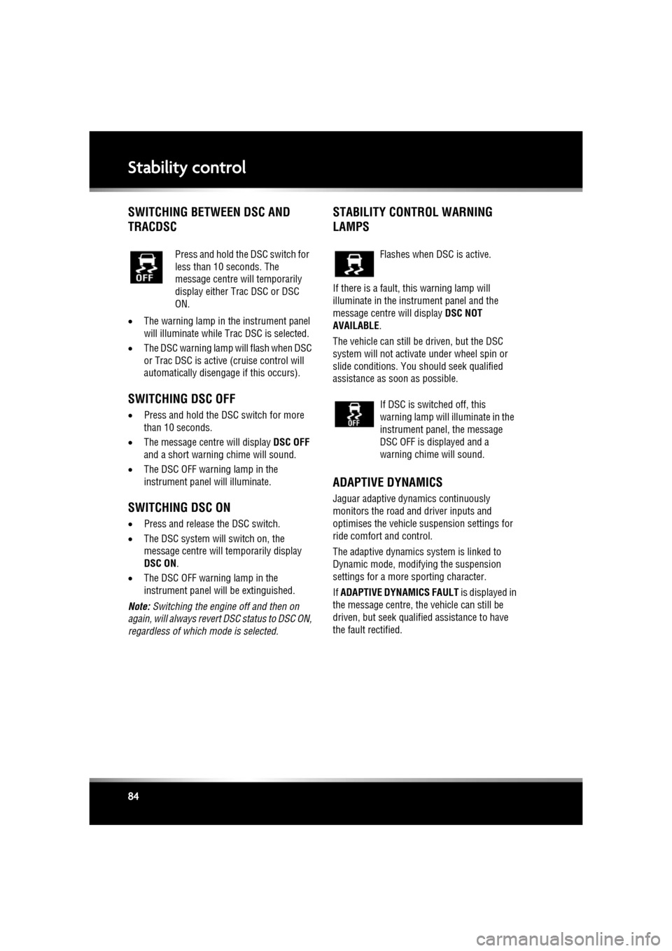 JAGUAR XF 2011 1.G Owners Manual L
(FM8) SEMCON JLR OWNER GUIDE VER 1.00  EURO
LANGUAGE: english-en; MARQUE: jaguar; MODEL: XF
Stability control
84
SWITCHING BETWEEN DSC AND 
TRACDSC
• The warning lamp in the instrument panel 
will