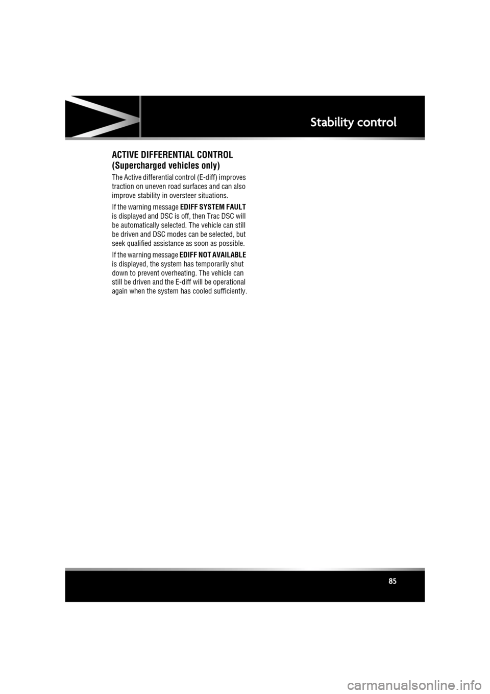 JAGUAR XF 2011 1.G Owners Manual R
(FM8) SEMCON JLR OWNER GUIDE VER 1.00  EURO
LANGUAGE: english-en; MARQUE: jaguar; MODEL: XF
Stability control
85
ACTIVE DIFFERENTIAL CONTROL 
(Supercharged vehicles only)
The Active differential con