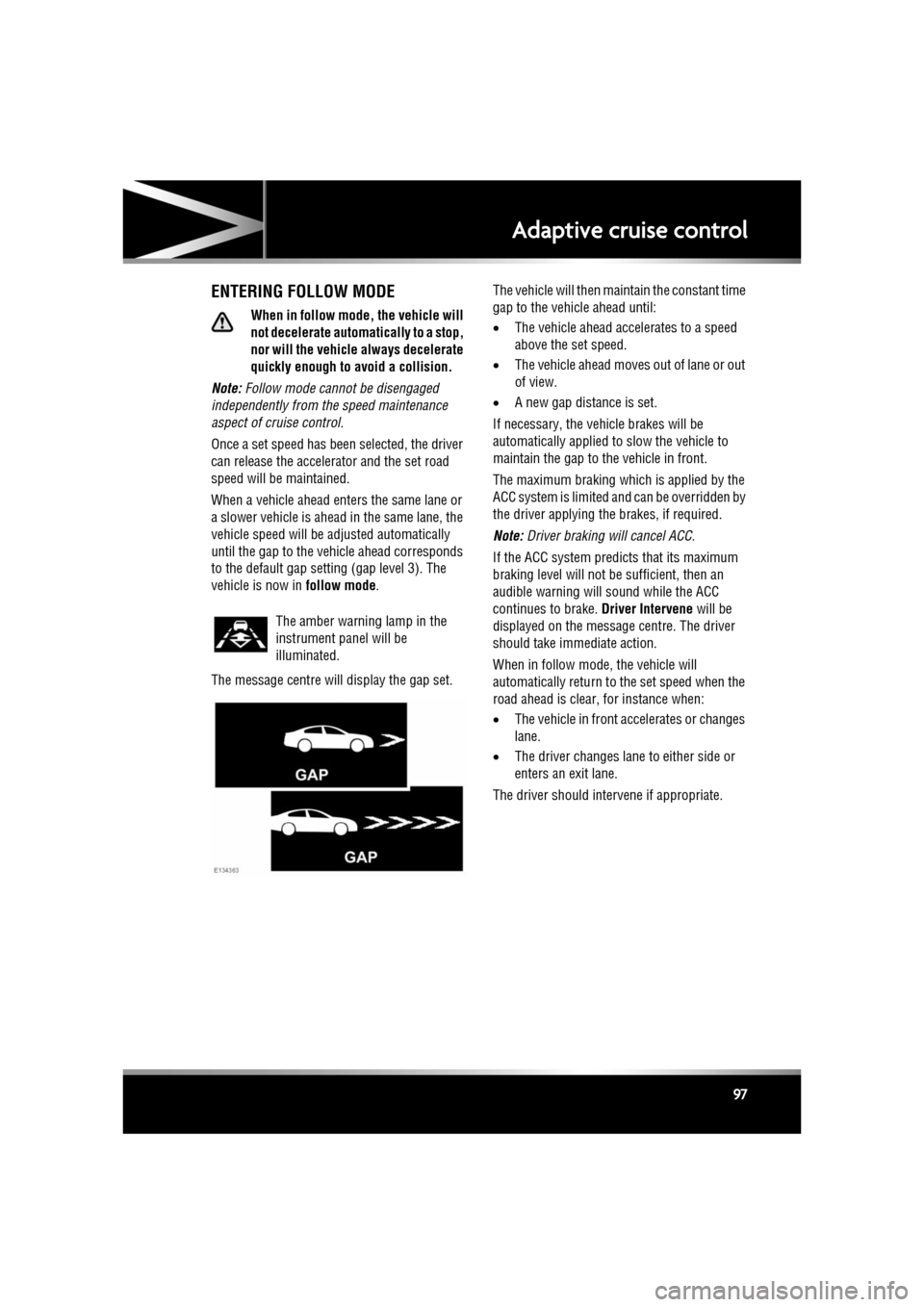JAGUAR XF 2011 1.G Owners Manual R
(FM8) SEMCON JLR OWNER GUIDE VER 1.00 EURO
LANGUAGE: english-en; MARQUE: jaguar; MODEL: XF
Adaptive cruise control
97
ENTERING FOLLOW MODE
When in follow mode, the vehicle will
not decelerate auto JAGUAR XF 2011 1.G Owners Manual R
(FM8) SEMCON JLR OWNER GUIDE VER 1.00 EURO
LANGUAGE: english-en; MARQUE: jaguar; MODEL: XF
Adaptive cruise control
97
ENTERING FOLLOW MODE
When in follow mode, the vehicle will
not decelerate auto