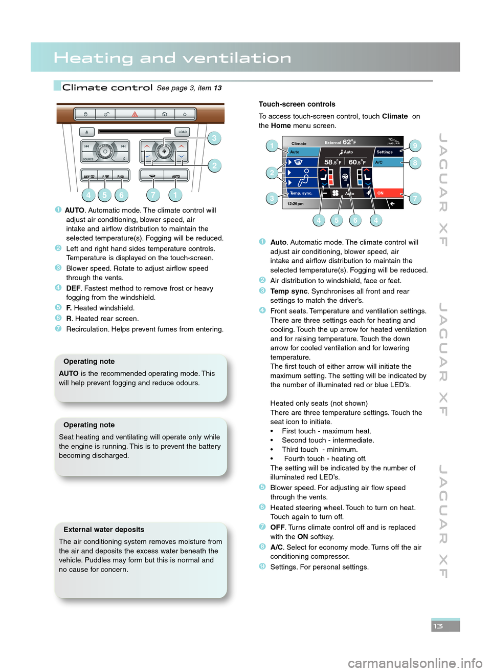 JAGUAR XF 2011 1.G Quick Start Guide Heating and ventilation
J A G U A R X FJ A G U A R X F J A G U A R X F
13
Climate controlSee page 3, item13
�AUTO. Automatic mode. The climate control will
adjust air conditioning, blower speed, air
i