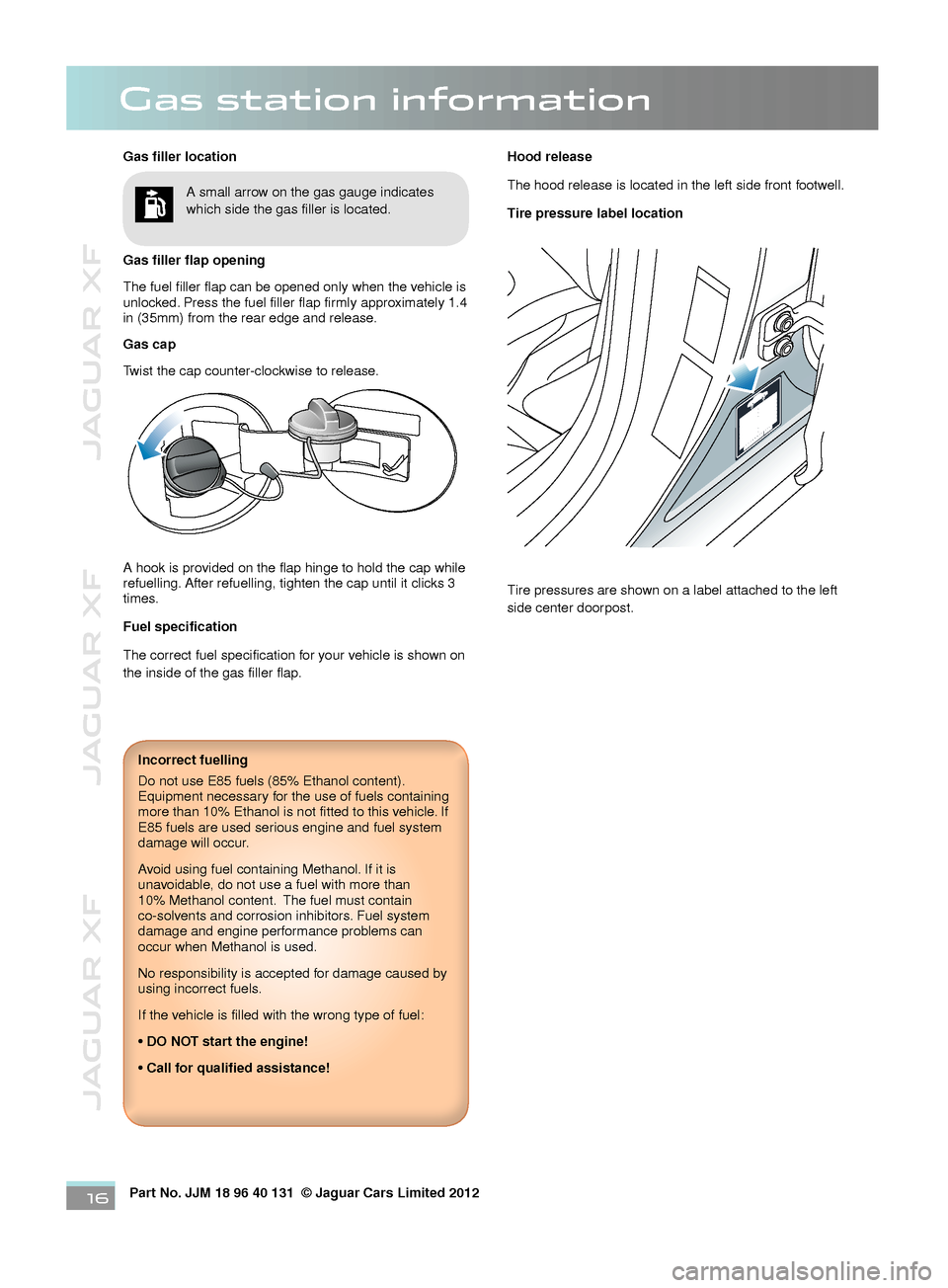 JAGUAR XF 2013 1.G Quick Start Guide JAGUAR XF          JAGUAR XF          JAGUAR XF
Part No. JJM 18 96 40 131  © Jaguar Cars Limited 201216
Gas station information
Gas filler location
Gas filler flap opening
The fuel filler flap can be