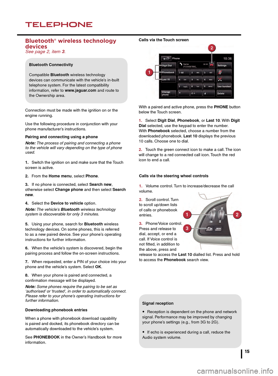 JAGUAR XF 2015 1.G Quick Start Guide NAVIGATIONTELEPHONE
15
Signal reception
• Reception is dependent on the phone and network 
signal. Performance may be improved by changing 
your phone’s settings (e.g., from 3G to 2G).
• If echo