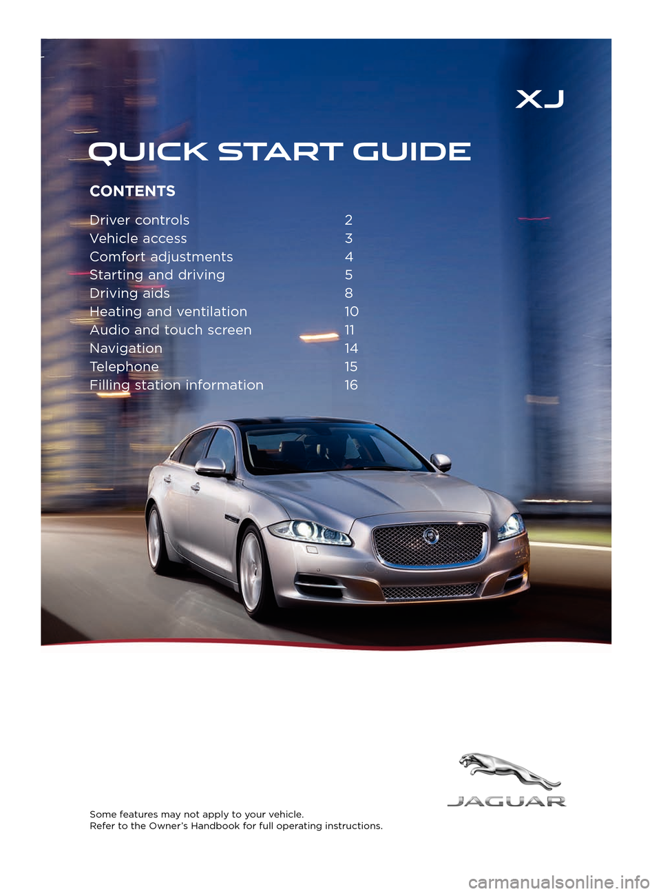JAGUAR XJ 2014 X351 / 4.G Quick Start Guide CONTENTS
Driver controls 2
V ehicle access  
3
C

omfort adjustments  
4
S

tarting and driving  
5
Driving aids

 
8
Hea

ting and ventilation  
10
A

udio and touch screen  
11
Na

vigation   14
Tel