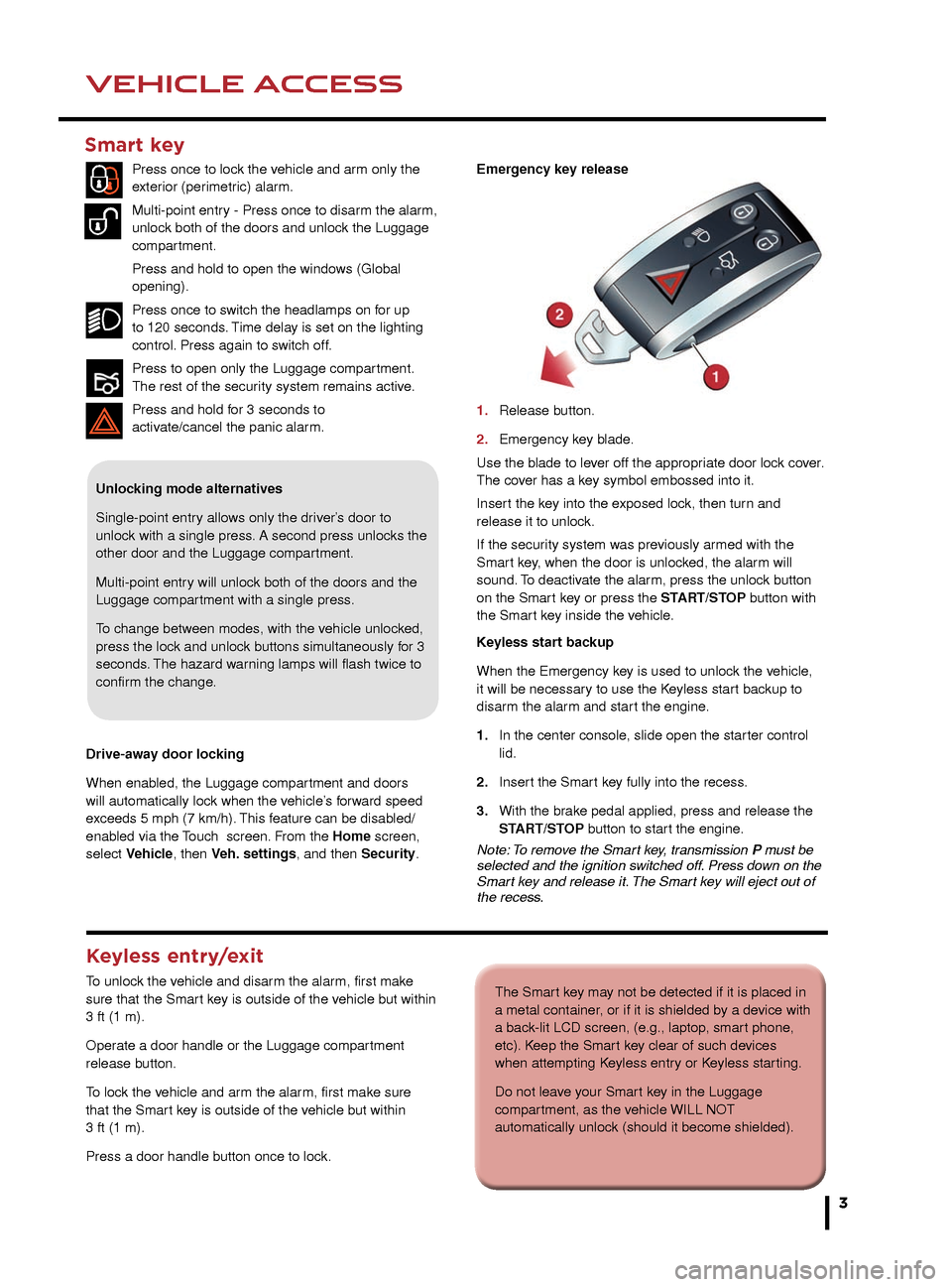 JAGUAR XK 2014 1.G Quick Start Guide 3
DRIVER CONTROLSVEHICLE ACCESS
The Smart key may not be detected if it is placed in 
a metal container, or if it is shielded by a device with 
a back-lit LCD screen, (e.g., laptop, smart phone, 
etc)