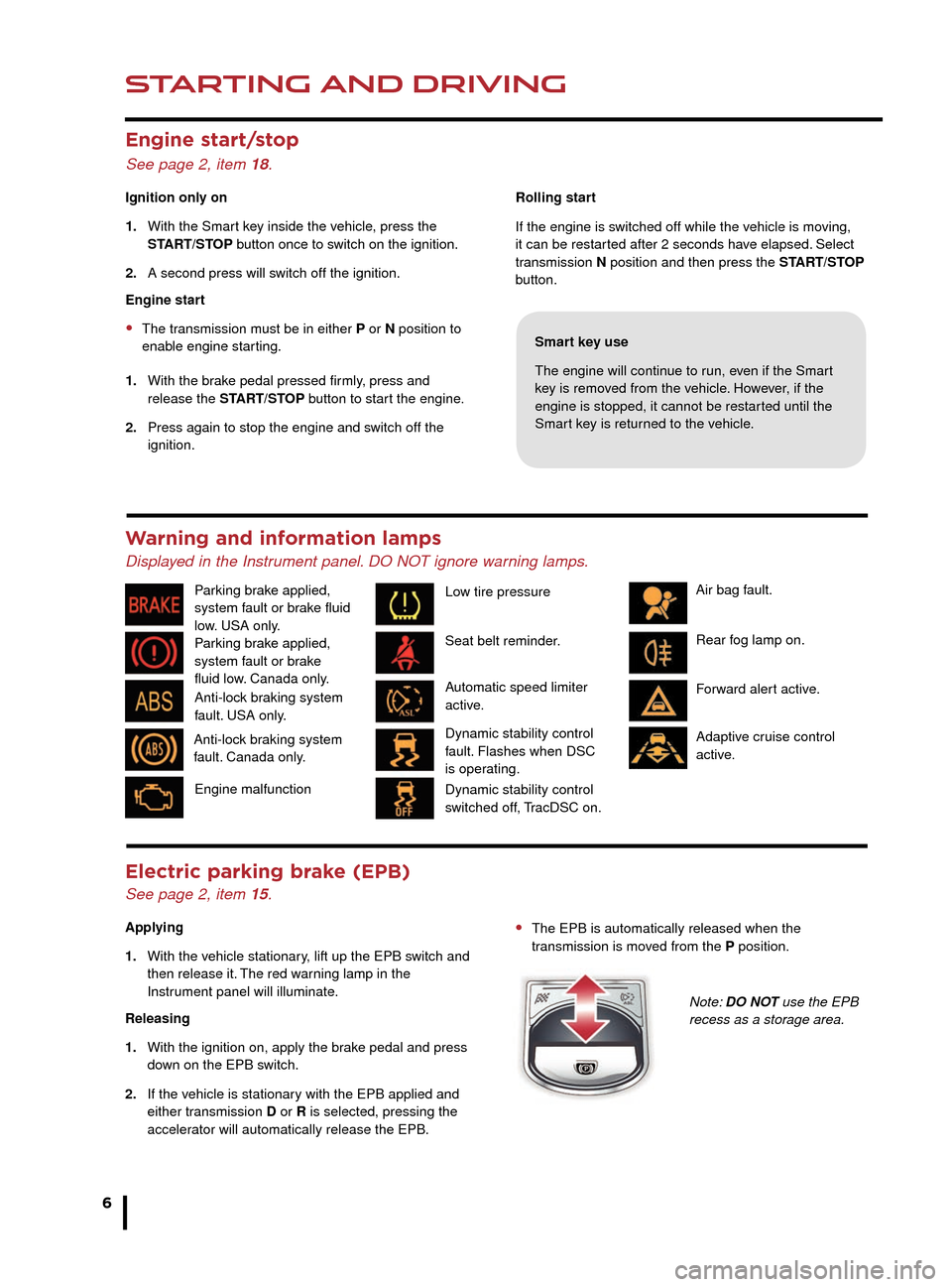 JAGUAR XK 2014 1.G Quick Start Guide Transmission 
See page 2, items 1, 5 and 12.
Apply the brake pedal, then 
rotate the gear selector from 
the P position. Maintain 
brake pressure until a gear is 
selected.
Select transmission P befor