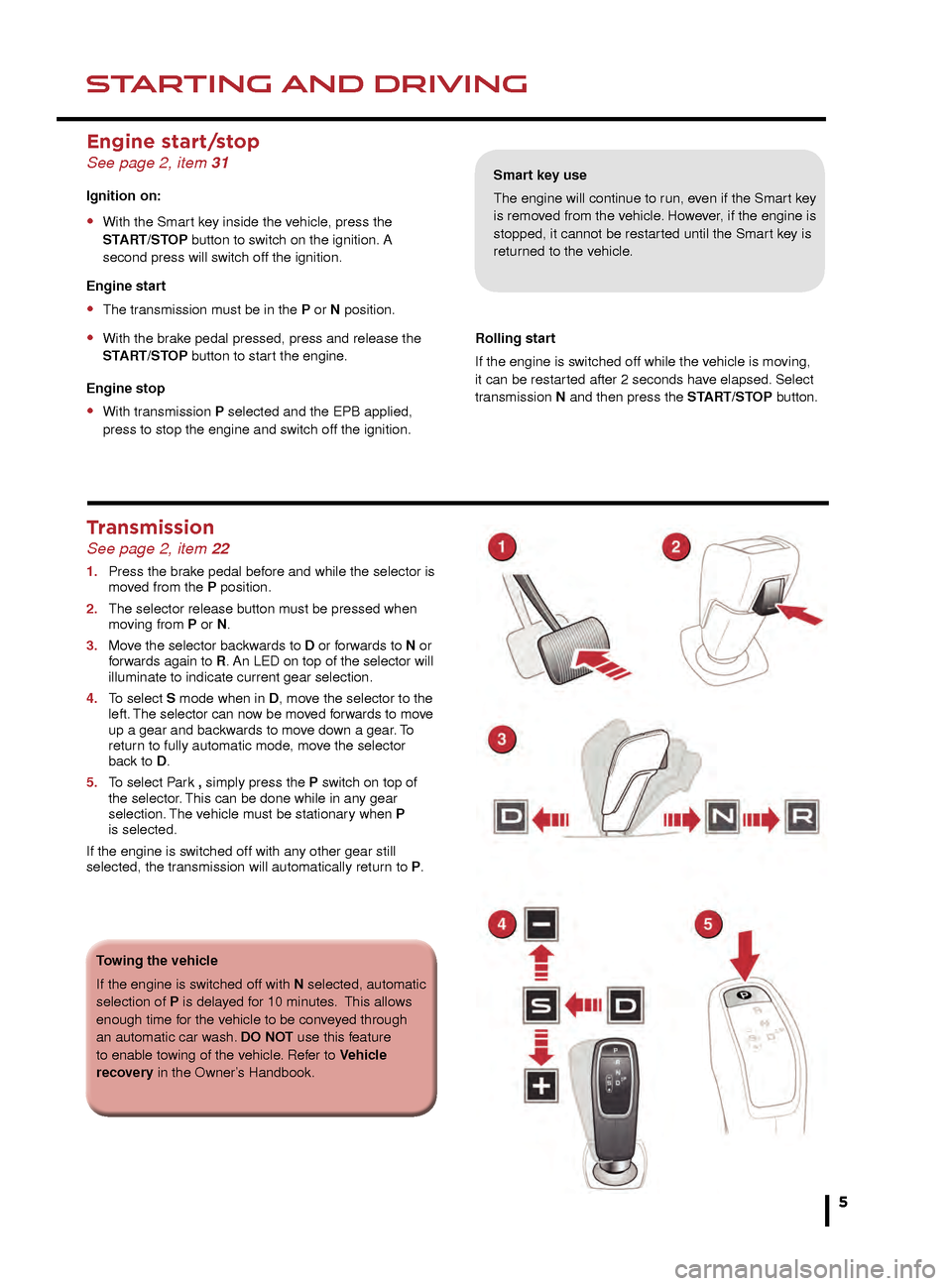 JAGUAR F TYPE 2015 1.G Quick Start Guide COMFORT ADJUSTMENTSSTARTING AND DRIVING
5
Smart key use
The engine will continue to run, even if the Smart key 
is removed from the vehicle. However, if the engine is 
stopped, it cannot be restarted 