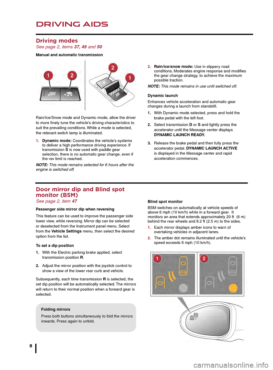 JAGUAR F TYPE 2016 1.G Quick Start Guide DRIVING AIDS
8
DRIVING AIDS
Driving modes  See page 2, items 37, 49 and 50
Manual and automatic transmission
Rain/Ice/Snow mode and Dynamic mode, allow the driver 
to more finely tune the vehicle’s 