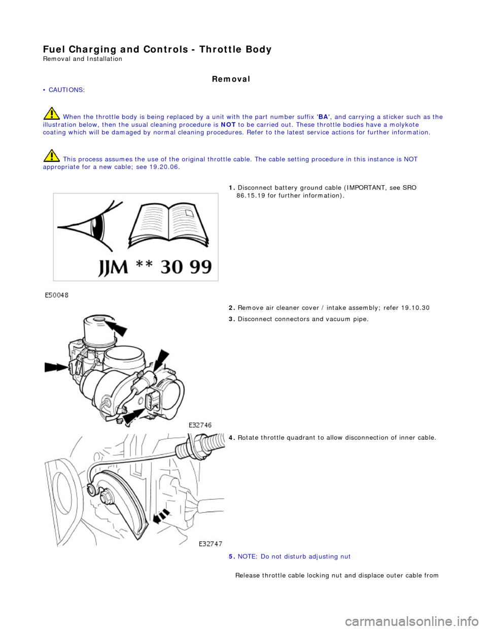JAGUAR X308 1998 2.G Workshop Manual Fuel Char
ging and Controls - Throttle Body
Re
mo
val and Installation
Remov
a
l
• C
A
UTIONS:
When the throttle body is being replaced by a unit with the part number suffix BA, and carr JAGUAR X308 1998 2.G Workshop Manual Fuel Char
ging and Controls - Throttle Body
Re
mo
val and Installation
Remov
a
l
• C
A
UTIONS:
When the throttle body is being replaced by a unit with the part number suffix BA, and carr