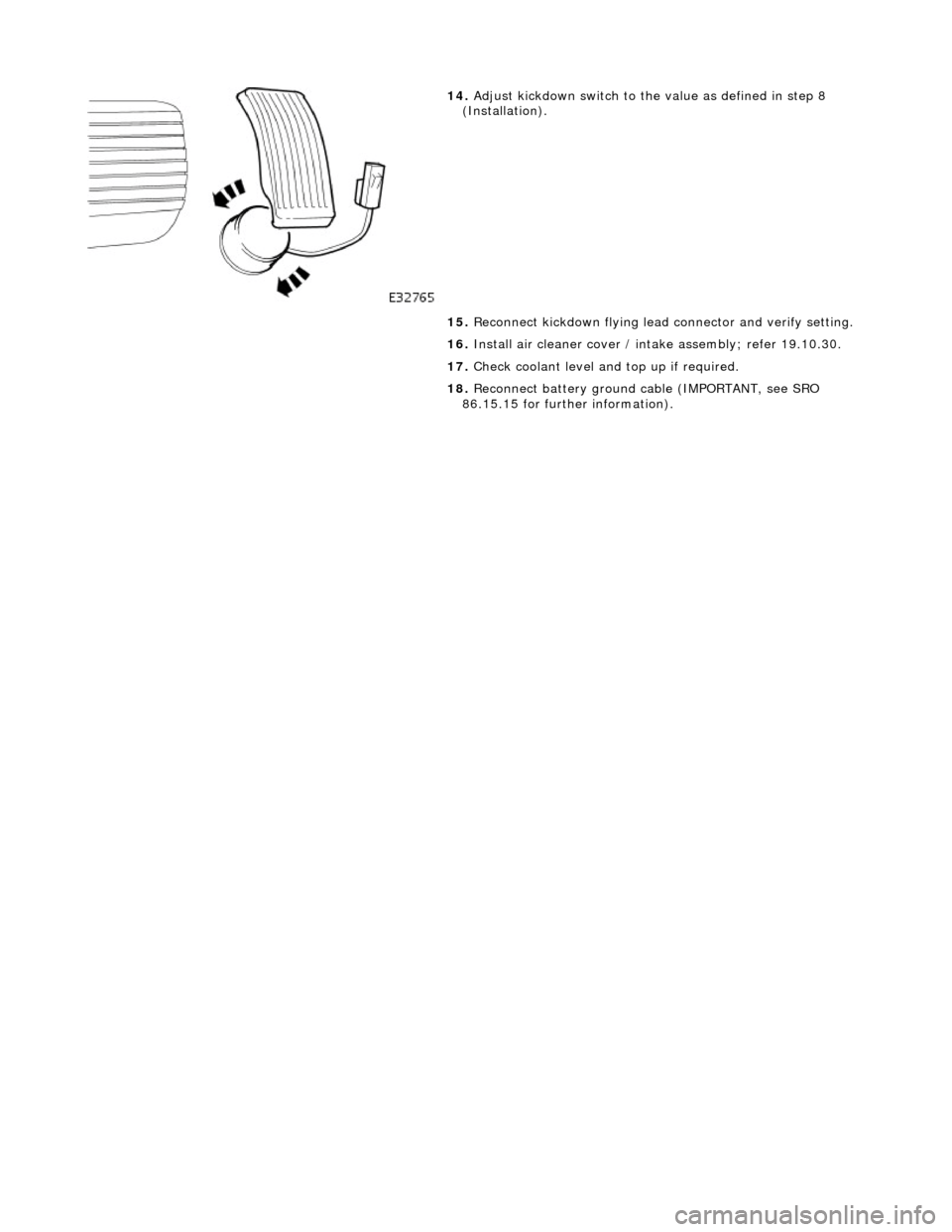JAGUAR X308 1998 2.G Workshop Manual
14
.
Adjust kickdown switch to th e value as defined in step 8
(Installation).
15. Reconnect kickdown flying lead connector and verify setting.
16. Install air cleaner cover / intake asse JAGUAR X308 1998 2.G Workshop Manual
14
.
Adjust kickdown switch to th e value as defined in step 8
(Installation).
15. Reconnect kickdown flying lead connector and verify setting.
16. Install air cleaner cover / intake asse